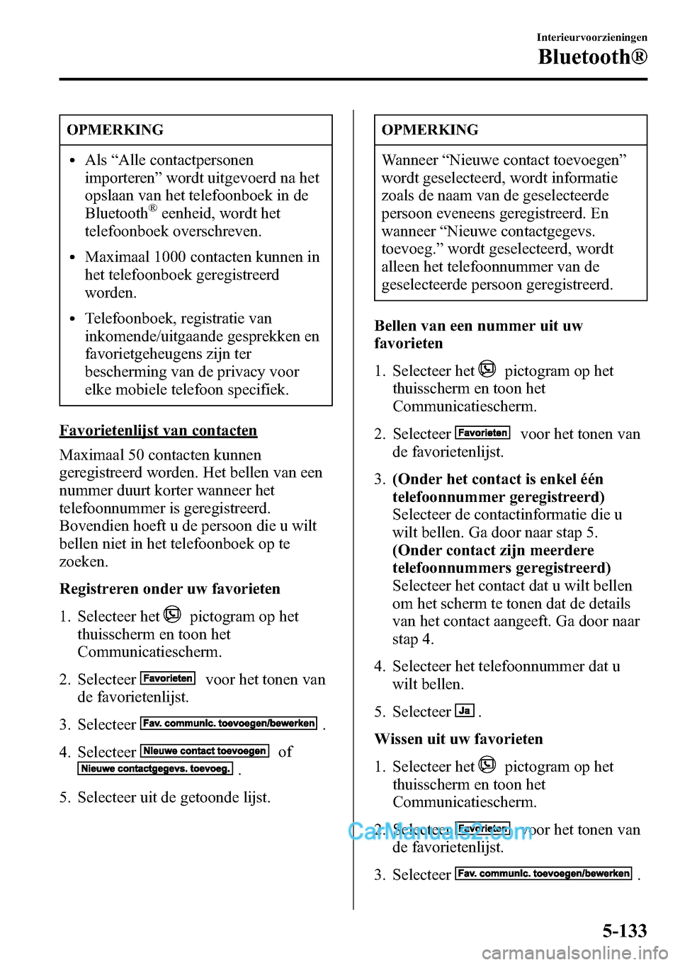 MAZDA MODEL CX-5 2016 Handleiding (in Dutch) OPMERKING
lAls“Alle contactpersonen
importeren”wordt uitgevoerd na het
opslaan van het telefoonboek in de
Bluetooth
®eenheid, wordt het
telefoonboek overschreven.
lMaximaal 1000 contacten kunnen MAZDA MODEL CX-5 2016 Handleiding (in Dutch) OPMERKING
lAls“Alle contactpersonen
importeren”wordt uitgevoerd na het
opslaan van het telefoonboek in de
Bluetooth
®eenheid, wordt het
telefoonboek overschreven.
lMaximaal 1000 contacten kunnen