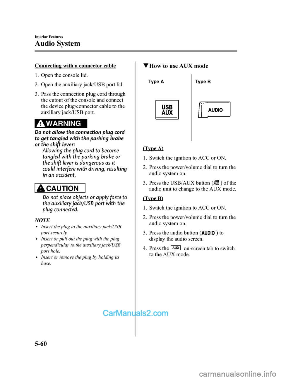 MAZDA MODEL CX-5 2015 Owners Manual (in English) Black plate (300,1)
Connecting with a connector cable
1. Open the console lid.
2. Open the auxiliary jack/USB port lid.
3. Pass the connection plug cord throughthe cutout of the console and connect
th MAZDA MODEL CX-5 2015 Owners Manual (in English) Black plate (300,1)
Connecting with a connector cable
1. Open the console lid.
2. Open the auxiliary jack/USB port lid.
3. Pass the connection plug cord throughthe cutout of the console and connect
th