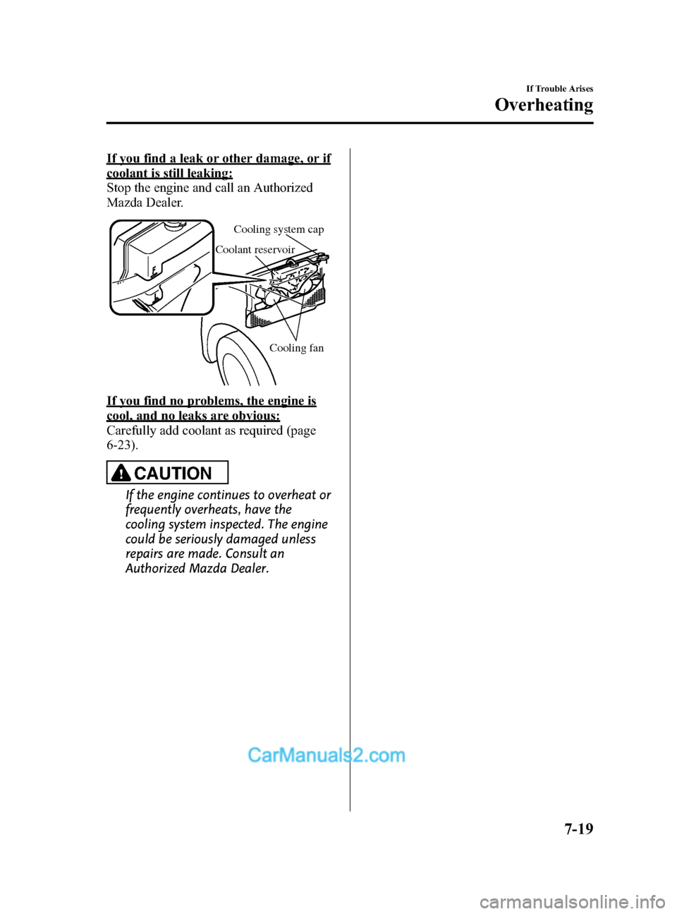 MAZDA MODEL CX-5 2015  Owners Manual (in English) Black plate (443,1)
If you find a leak or other damage, or if
coolant is still leaking:
Stop the engine and call an Authorized
Mazda Dealer.
Cooling system cap
Coolant reservoir
Cooling fan
If you fin