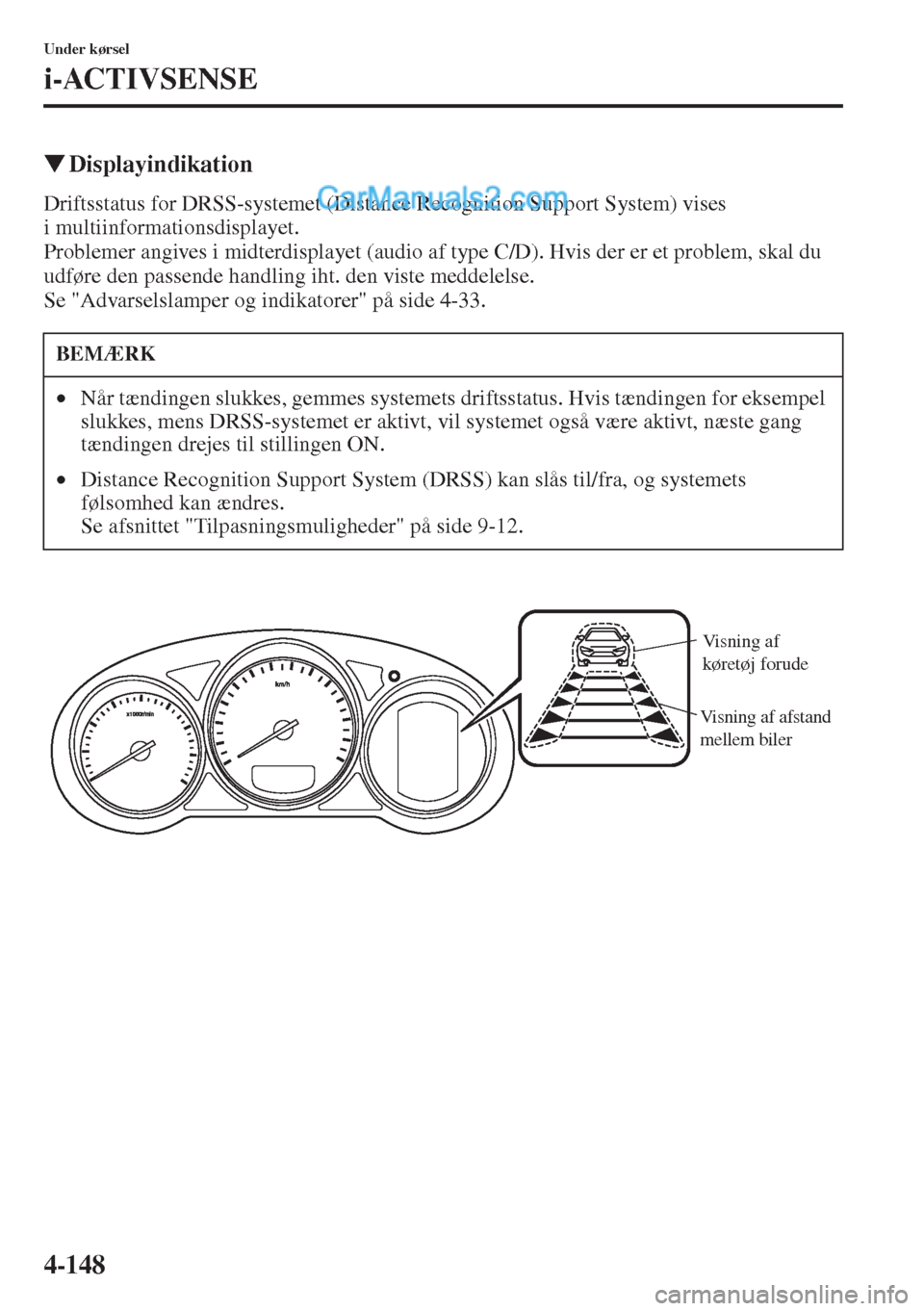 MAZDA MODEL CX-5 2015  Instruktionsbog (in Danish) 4-148
Under kørsel
i-ACTIVSENSE
�WDisplayindikation
Driftsstatus for DRSS-systemet (Distance Recognition Support System) vises 
i multiinformationsdisplayet.
Problemer angives i midterdisplayet (audi