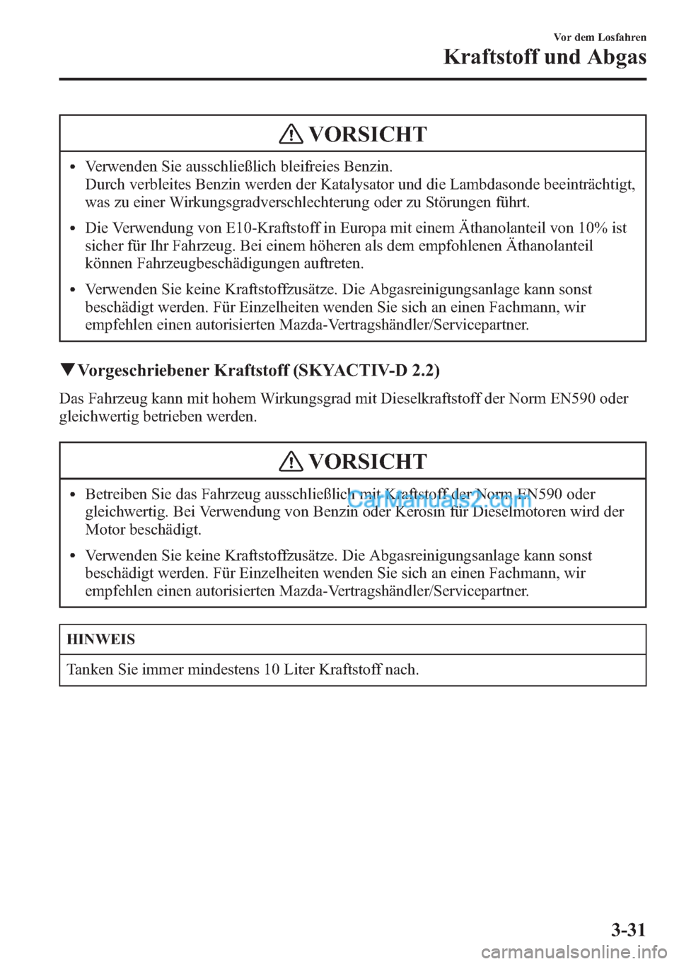 MAZDA MODEL CX-5 2015  Betriebsanleitung (in German) VORSICHT
lVerwenden Sie ausschließlich bleifreies Benzin.
Durch verbleites Benzin werden der Katalysator und die Lambdasonde beeinträchtigt,
was zu einer Wirkungsgradverschlechterung oder zu Störun