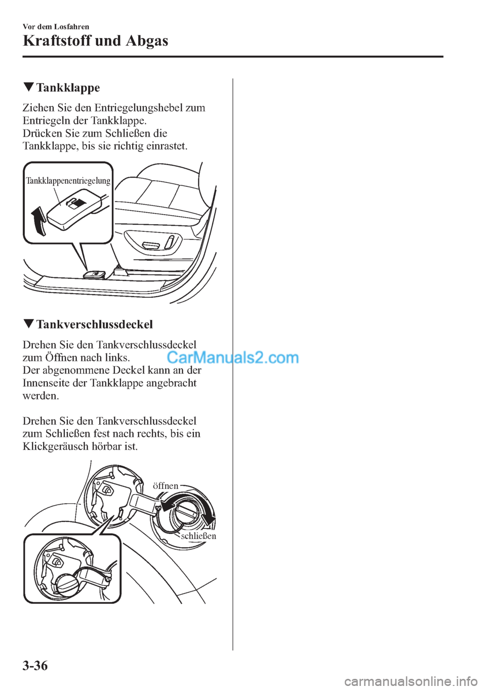 MAZDA MODEL CX-5 2015  Betriebsanleitung (in German) qTankklappe
Ziehen Sie den Entriegelungshebel zum
Entriegeln der Tankklappe.
Drücken Sie zum Schließen die
Tankklappe, bis sie richtig einrastet.
Tankklappenentriegelung
qTankverschlussdeckel
Drehen