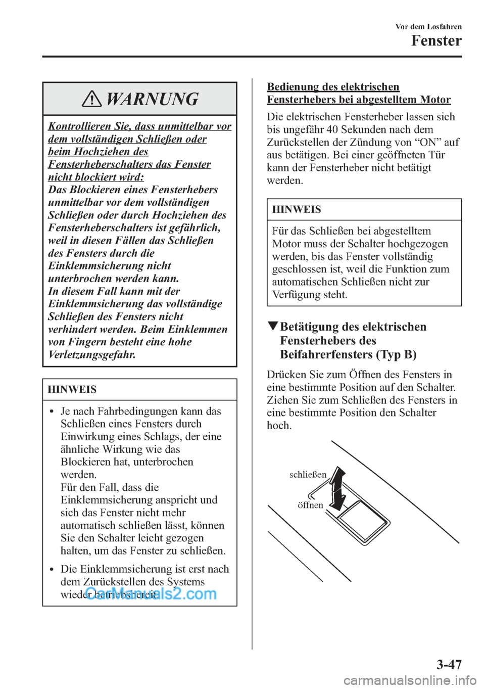 MAZDA MODEL CX-5 2015  Betriebsanleitung (in German) WARNUNG
Kontrollieren Sie, dass unmittelbar vor
dem vollständigen Schließen oder
beim Hochziehen des
Fensterheberschalters das Fenster
nicht blockiert wird:
Das Blockieren eines Fensterhebers
unmitt