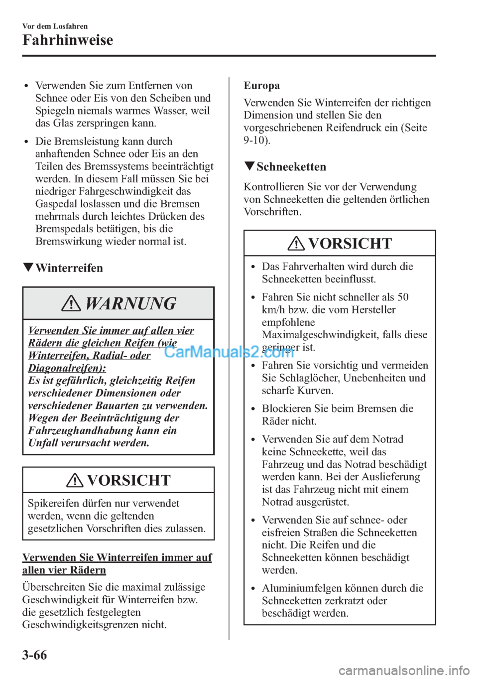 MAZDA MODEL CX-5 2015  Betriebsanleitung (in German) lVerwenden Sie zum Entfernen von
Schnee oder Eis von den Scheiben und
Spiegeln niemals warmes Wasser, weil
das Glas zerspringen kann.
lDie Bremsleistung kann durch
anhaftenden Schnee oder Eis an den
T