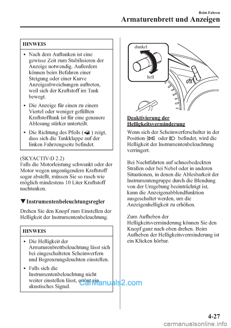 MAZDA MODEL CX-5 2015  Betriebsanleitung (in German) HINWEIS
lNach dem Auftanken ist eine
gewisse Zeit zum Stabilisieren der
Anzeige notwendig. Außerdem
können beim Befahren einer
Steigung oder einer Kurve
Anzeigeabweichungen auftreten,
weil sich der 