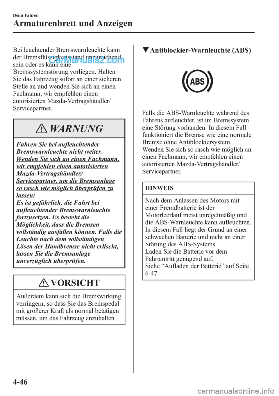MAZDA MODEL CX-5 2015  Betriebsanleitung (in German) Bei leuchtender Bremswarnleuchte kann
der Bremsflüssigkeitsstand unzureichend
sein oder es kann eine
Bremssystemstörung vorliegen. Halten
Sie das Fahrzeug sofort an einer sicheren
Stelle an und wend