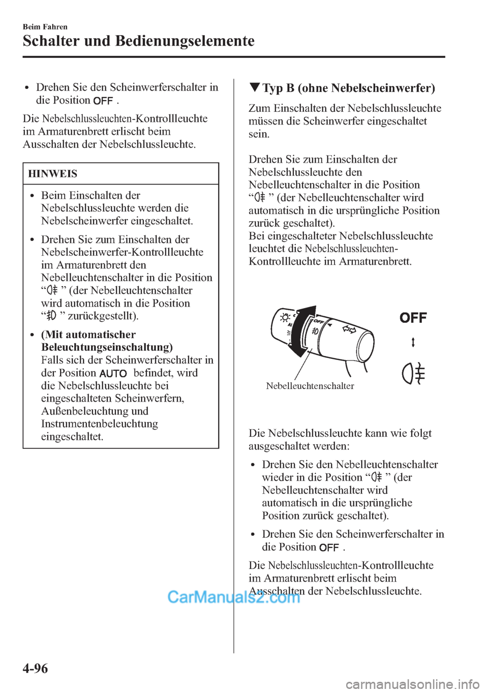 MAZDA MODEL CX-5 2015  Betriebsanleitung (in German) lDrehen Sie den Scheinwerferschalter in
die Position
.
Die
Nebelschlussleuchten-Kontrollleuchte
im Armaturenbrett erlischt beim
Ausschalten der Nebelschlussleuchte.
HINWEIS
lBeim Einschalten der
Nebel