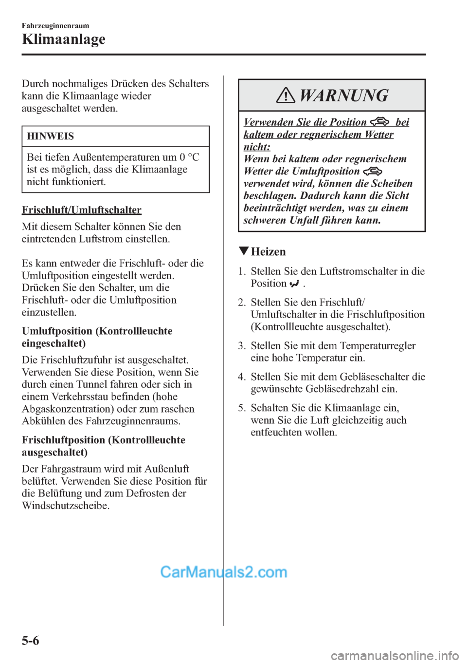 MAZDA MODEL CX-5 2015  Betriebsanleitung (in German) Durch nochmaliges Drücken des Schalters
kann die Klimaanlage wieder
ausgeschaltet werden.
HINWEIS
Bei tiefen Außentemperaturen um 0 °C
ist es möglich, dass die Klimaanlage
nicht funktioniert.
Fris