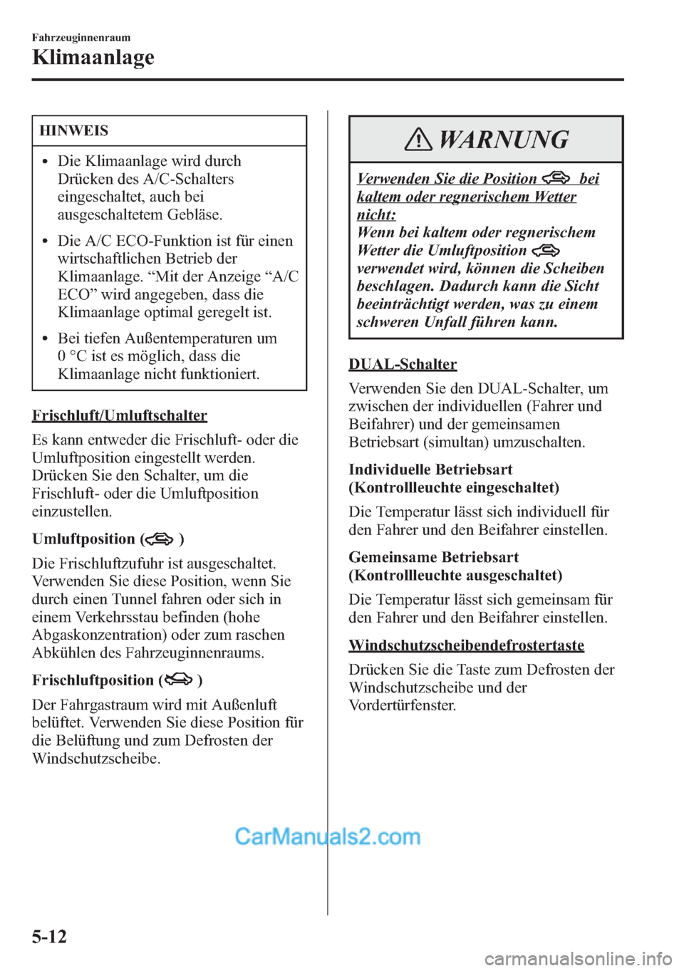 MAZDA MODEL CX-5 2015  Betriebsanleitung (in German) HINWEIS
lDie Klimaanlage wird durch
Drücken des A/C-Schalters
eingeschaltet, auch bei
ausgeschaltetem Gebläse.
lDie A/C ECO-Funktion ist für einen
wirtschaftlichen Betrieb der
Klimaanlage.“Mit de