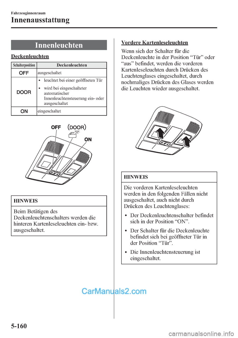 MAZDA MODEL CX-5 2015  Betriebsanleitung (in German) Innenleuchten
Deckenleuchten
SchalterpositionDeckenleuchten
ausgeschaltet
lleuchtet bei einer geöffneten Tür
lwird bei eingeschalteter
automatischer
Innenleuchtensteuerung ein- oder
ausgeschaltet
ei