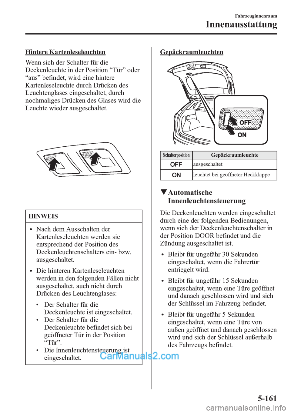 MAZDA MODEL CX-5 2015  Betriebsanleitung (in German) Hintere Kartenleseleuchten
Wenn sich der Schalter für die
Deckenleuchte in der Position“Tür”oder
“aus”befindet, wird eine hintere
Kartenleseleuchte durch Drücken des
Leuchtenglases eingesch