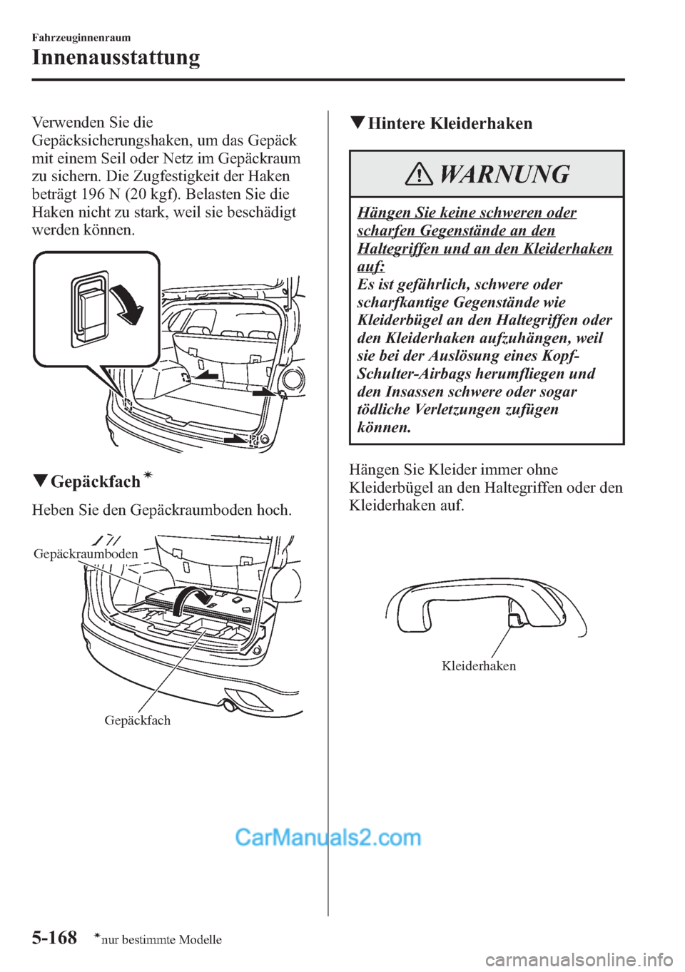 MAZDA MODEL CX-5 2015  Betriebsanleitung (in German) Verwenden Sie die
Gepäcksicherungshaken, um das Gepäck
mit einem Seil oder Netz im Gepäckraum
zu sichern. Die Zugfestigkeit der Haken
beträgt 196 N (20 kgf). Belasten Sie die
Haken nicht zu stark,
