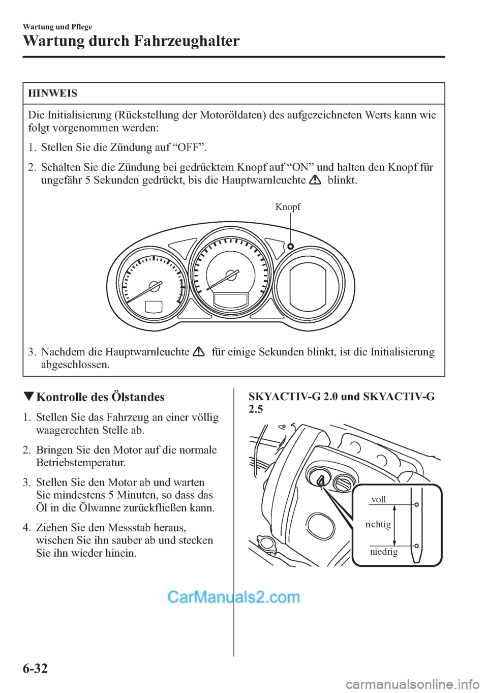 MAZDA MODEL CX-5 2015  Betriebsanleitung (in German) HINWEIS
Die Initialisierung (Rückstellung der Motoröldaten) des aufgezeichneten Werts kann wie
folgt vorgenommen werden:
1. Stellen Sie die Zündung auf“OFF”.
2. Schalten Sie die Zündung bei ge
