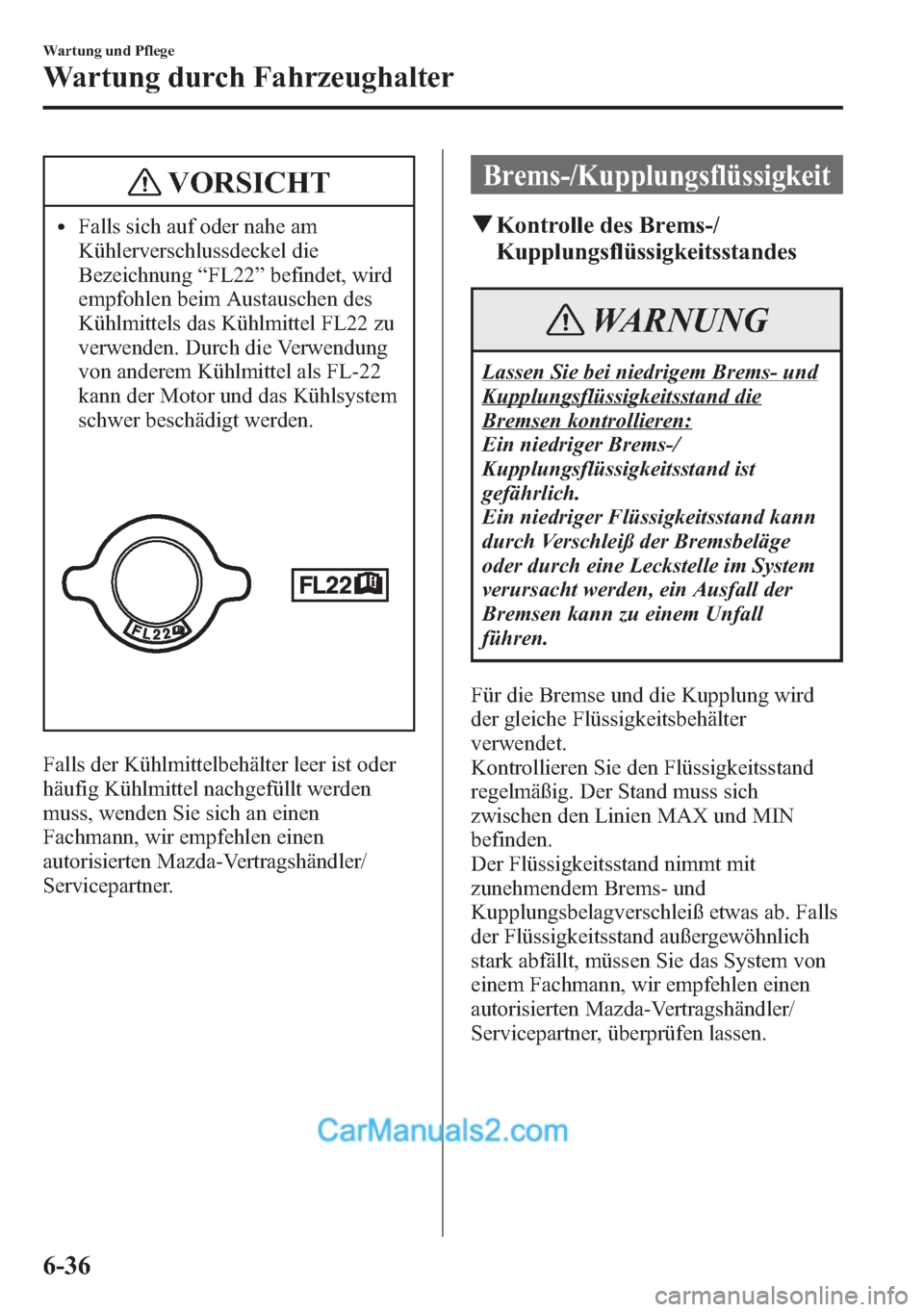 MAZDA MODEL CX-5 2015  Betriebsanleitung (in German) VORSICHT
lFalls sich auf oder nahe am
Kühlerverschlussdeckel die
Bezeichnung“FL22”befindet, wird
empfohlen beim Austauschen des
Kühlmittels das Kühlmittel FL22 zu
verwenden. Durch die Verwendun