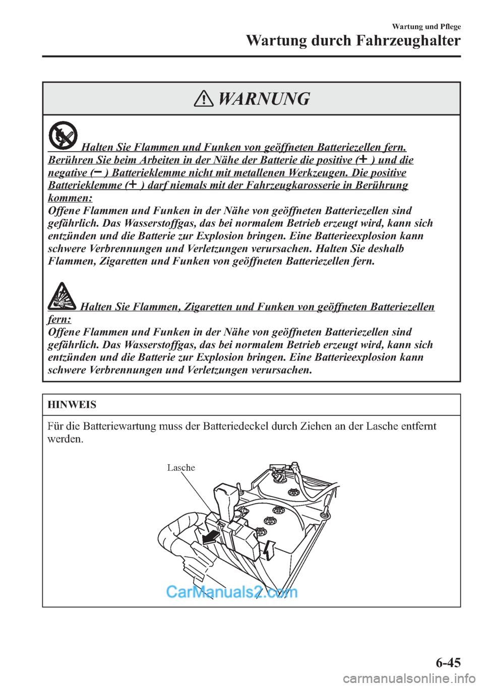 MAZDA MODEL CX-5 2015  Betriebsanleitung (in German) WARNUNG
Halten Sie Flammen und Funken von geöffneten Batteriezellen fern.
Berühren Sie beim Arbeiten in der Nähe der Batterie die positive () und die
negative () Batterieklemme nicht mit metallenen