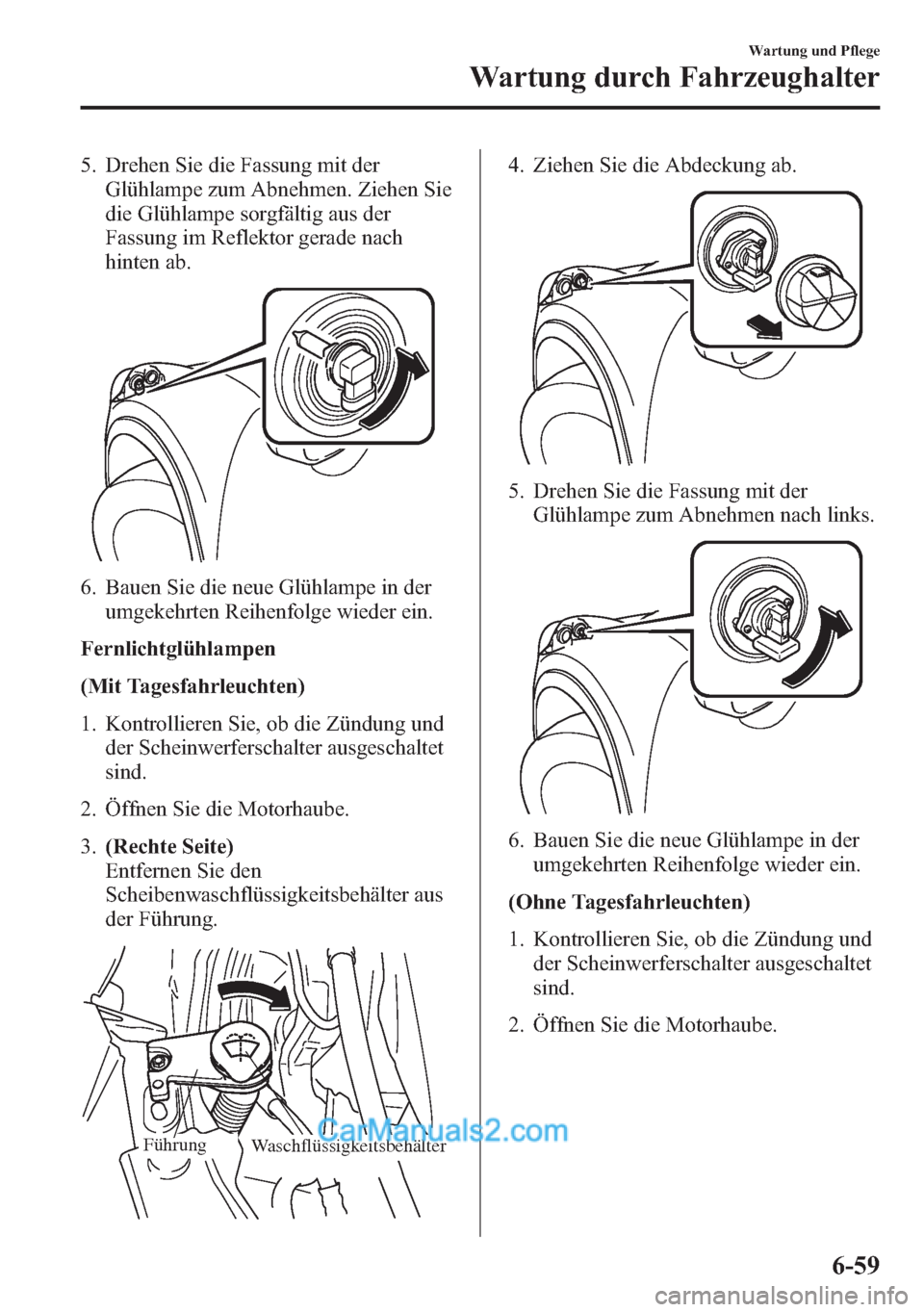 MAZDA MODEL CX-5 2015  Betriebsanleitung (in German) 5. Drehen Sie die Fassung mit der
Glühlampe zum Abnehmen. Ziehen Sie
die Glühlampe sorgfältig aus der
Fassung im Reflektor gerade nach
hinten ab.
6. Bauen Sie die neue Glühlampe in der
umgekehrten