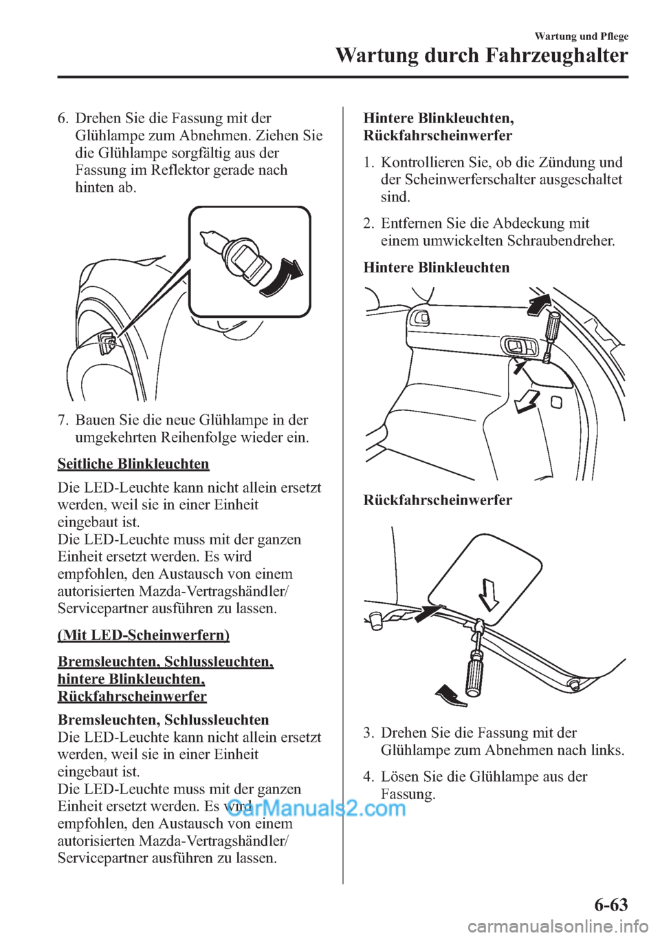 MAZDA MODEL CX-5 2015  Betriebsanleitung (in German) 6. Drehen Sie die Fassung mit der
Glühlampe zum Abnehmen. Ziehen Sie
die Glühlampe sorgfältig aus der
Fassung im Reflektor gerade nach
hinten ab.
7. Bauen Sie die neue Glühlampe in der
umgekehrten