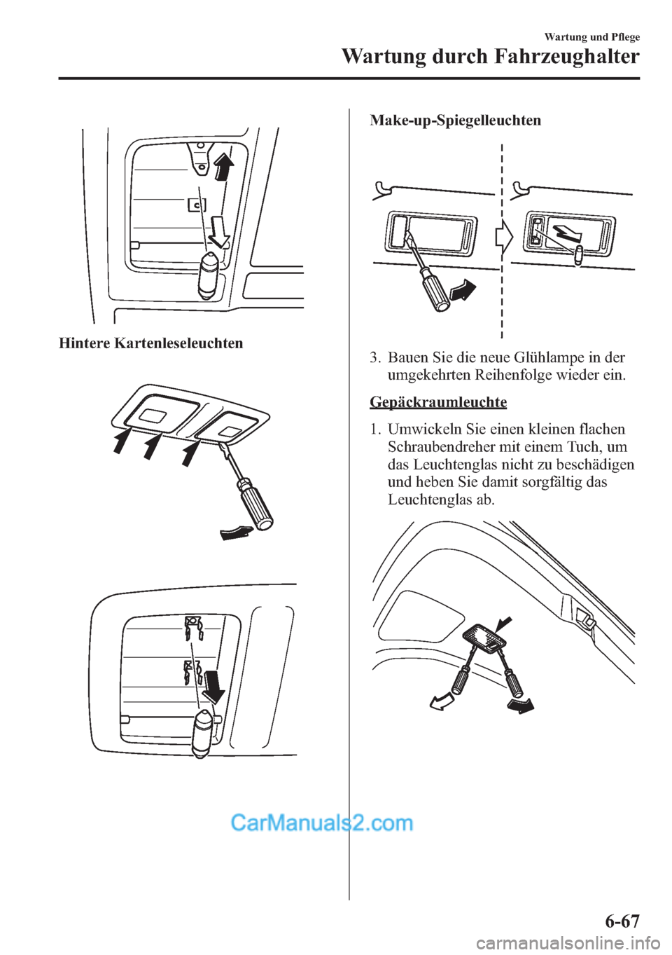 MAZDA MODEL CX-5 2015  Betriebsanleitung (in German) Hintere Kartenleseleuchten
Make-up-Spiegelleuchten
3. Bauen Sie die neue Glühlampe in der
umgekehrten Reihenfolge wieder ein.
Gepäckraumleuchte
1. Umwickeln Sie einen kleinen flachen
Schraubendreher