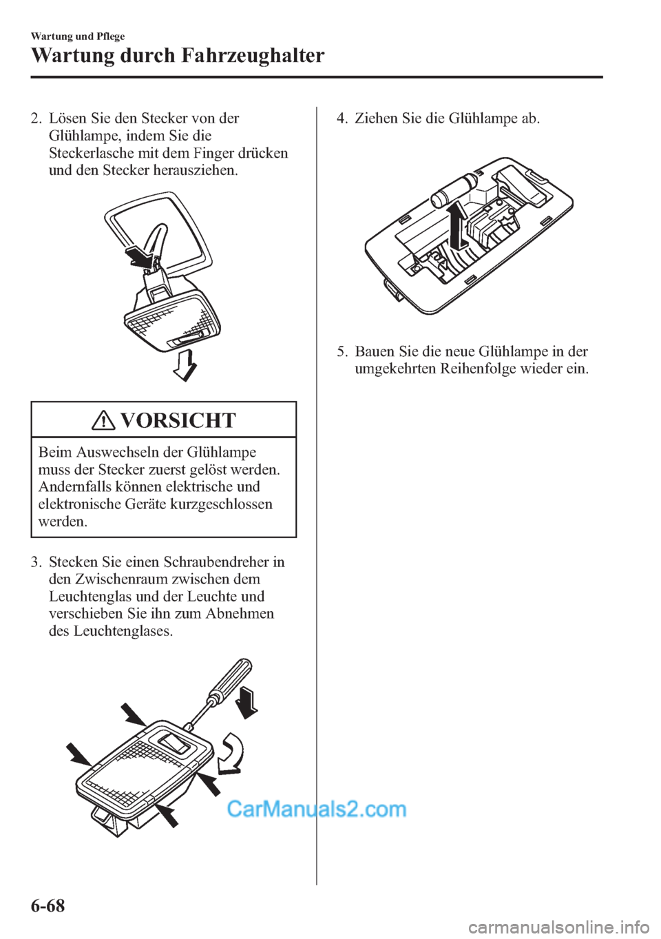 MAZDA MODEL CX-5 2015  Betriebsanleitung (in German) 2. Lösen Sie den Stecker von der
Glühlampe, indem Sie die
Steckerlasche mit dem Finger drücken
und den Stecker herausziehen.
VORSICHT
Beim Auswechseln der Glühlampe
muss der Stecker zuerst gelöst