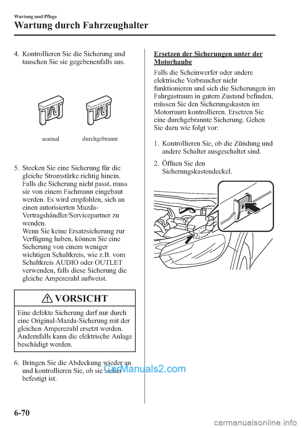 MAZDA MODEL CX-5 2015  Betriebsanleitung (in German) 4. Kontrollieren Sie die Sicherung und
tauschen Sie sie gegebenenfalls aus.
normaldurchgebrannt
5. Stecken Sie eine Sicherung für die
gleiche Stromstärke richtig hinein.
Falls die Sicherung nicht pa