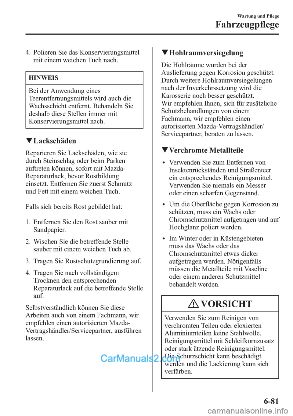MAZDA MODEL CX-5 2015  Betriebsanleitung (in German) 4. Polieren Sie das Konservierungsmittel
mit einem weichen Tuch nach.
HINWEIS
Bei der Anwendung eines
Teerentfernungsmittels wird auch die
Wachsschicht entfernt. Behandeln Sie
deshalb diese Stellen im