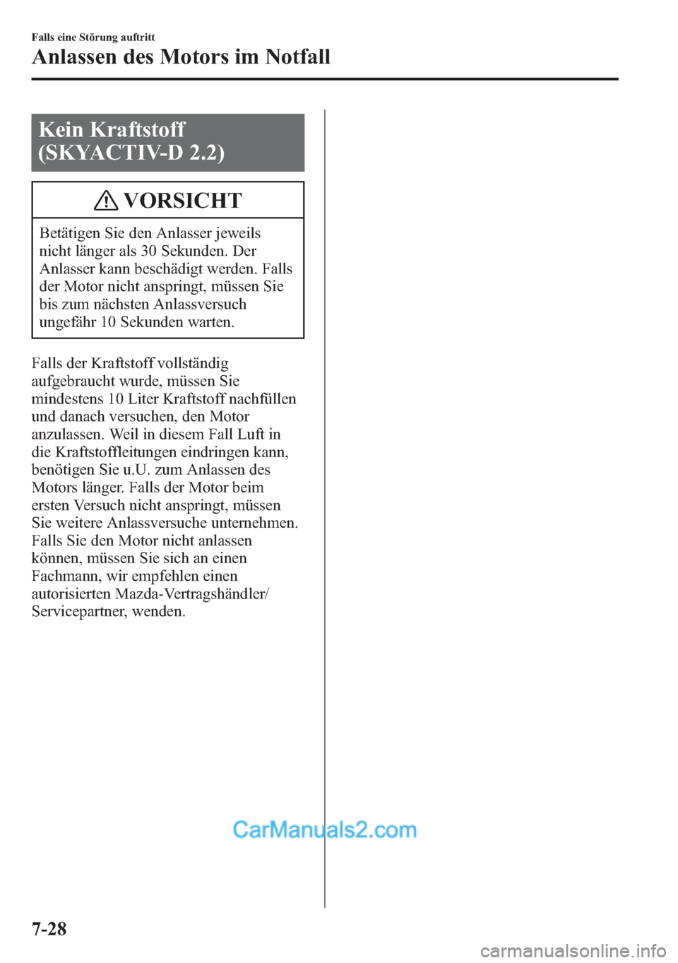 MAZDA MODEL CX-5 2015  Betriebsanleitung (in German) Kein Kraftstoff
(SKYACTIV-D 2.2)
VORSICHT
Betätigen Sie den Anlasser jeweils
nicht länger als 30 Sekunden. Der
Anlasser kann beschädigt werden. Falls
der Motor nicht anspringt, müssen Sie
bis zum 