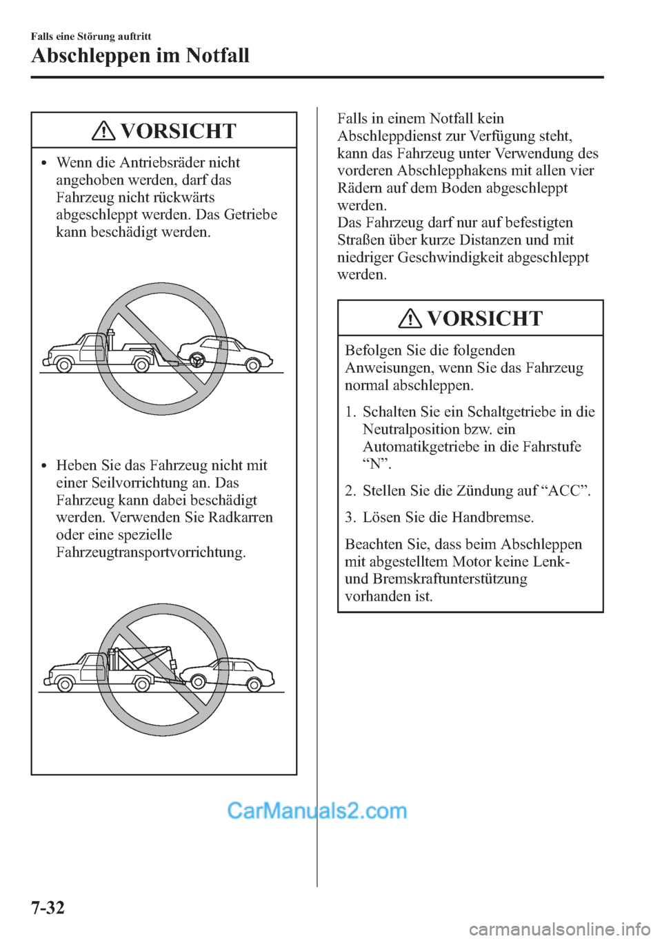 MAZDA MODEL CX-5 2015  Betriebsanleitung (in German) VORSICHT
lWenn die Antriebsräder nicht
angehoben werden, darf das
Fahrzeug nicht rückwärts
abgeschleppt werden. Das Getriebe
kann beschädigt werden.
lHeben Sie das Fahrzeug nicht mit
einer Seilvor