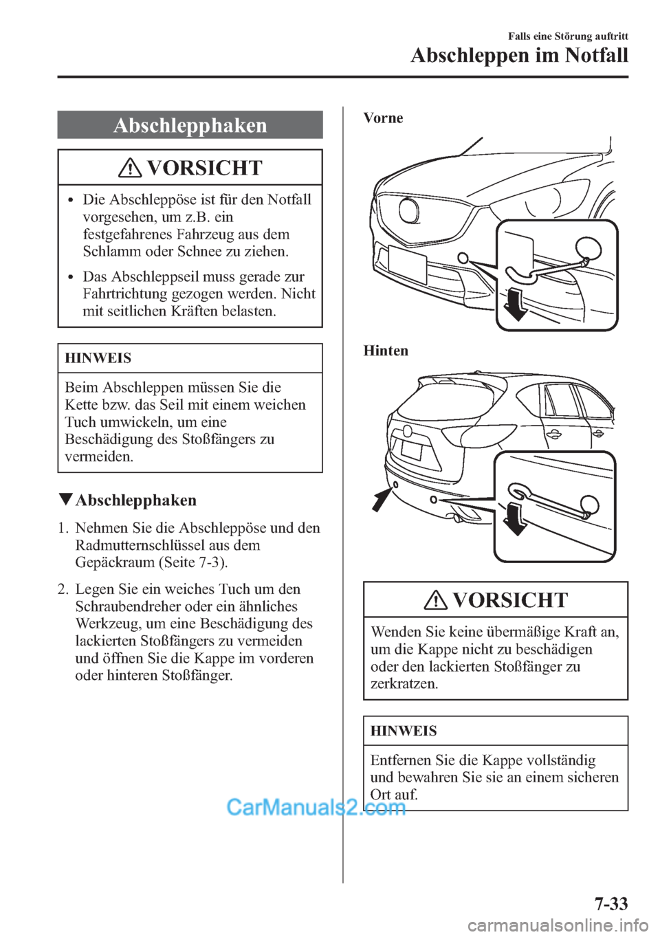 MAZDA MODEL CX-5 2015  Betriebsanleitung (in German) Abschlepphaken
VORSICHT
lDie Abschleppöse ist für den Notfall
vorgesehen, um z.B. ein
festgefahrenes Fahrzeug aus dem
Schlamm oder Schnee zu ziehen.
lDas Abschleppseil muss gerade zur
Fahrtrichtung 