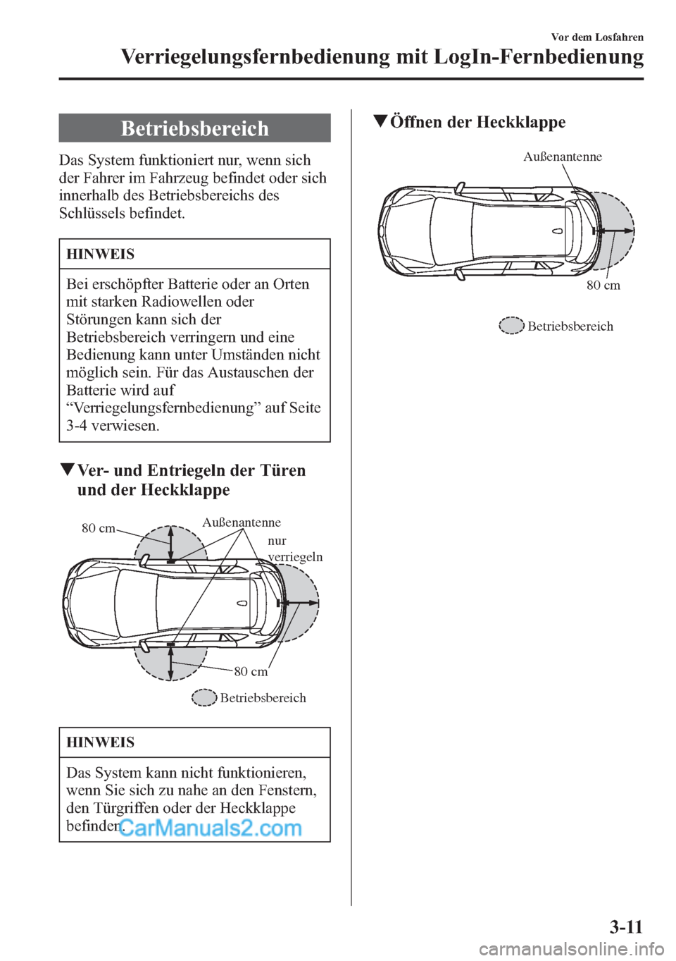 MAZDA MODEL CX-5 2015  Betriebsanleitung (in German) Betriebsbereich
Das System funktioniert nur, wenn sich
der Fahrer im Fahrzeug befindet oder sich
innerhalb des Betriebsbereichs des
Schlüssels befindet.
HINWEIS
Bei erschöpfter Batterie oder an Orte