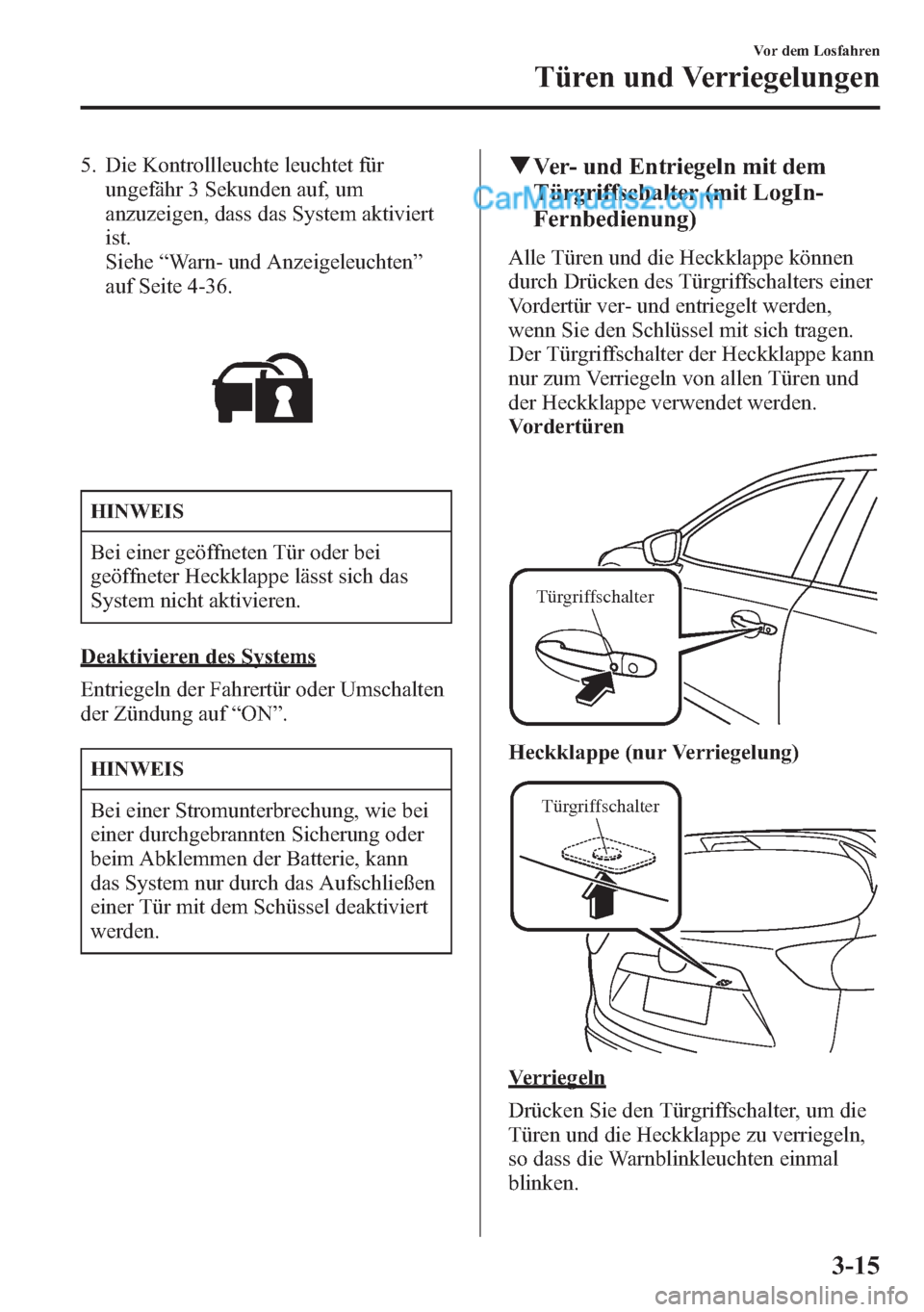 MAZDA MODEL CX-5 2015  Betriebsanleitung (in German) 5. Die Kontrollleuchte leuchtet für
ungefähr 3 Sekunden auf, um
anzuzeigen, dass das System aktiviert
ist.
Siehe“Warn- und Anzeigeleuchten”
auf Seite 4-36.
HINWEIS
Bei einer geöffneten Tür ode