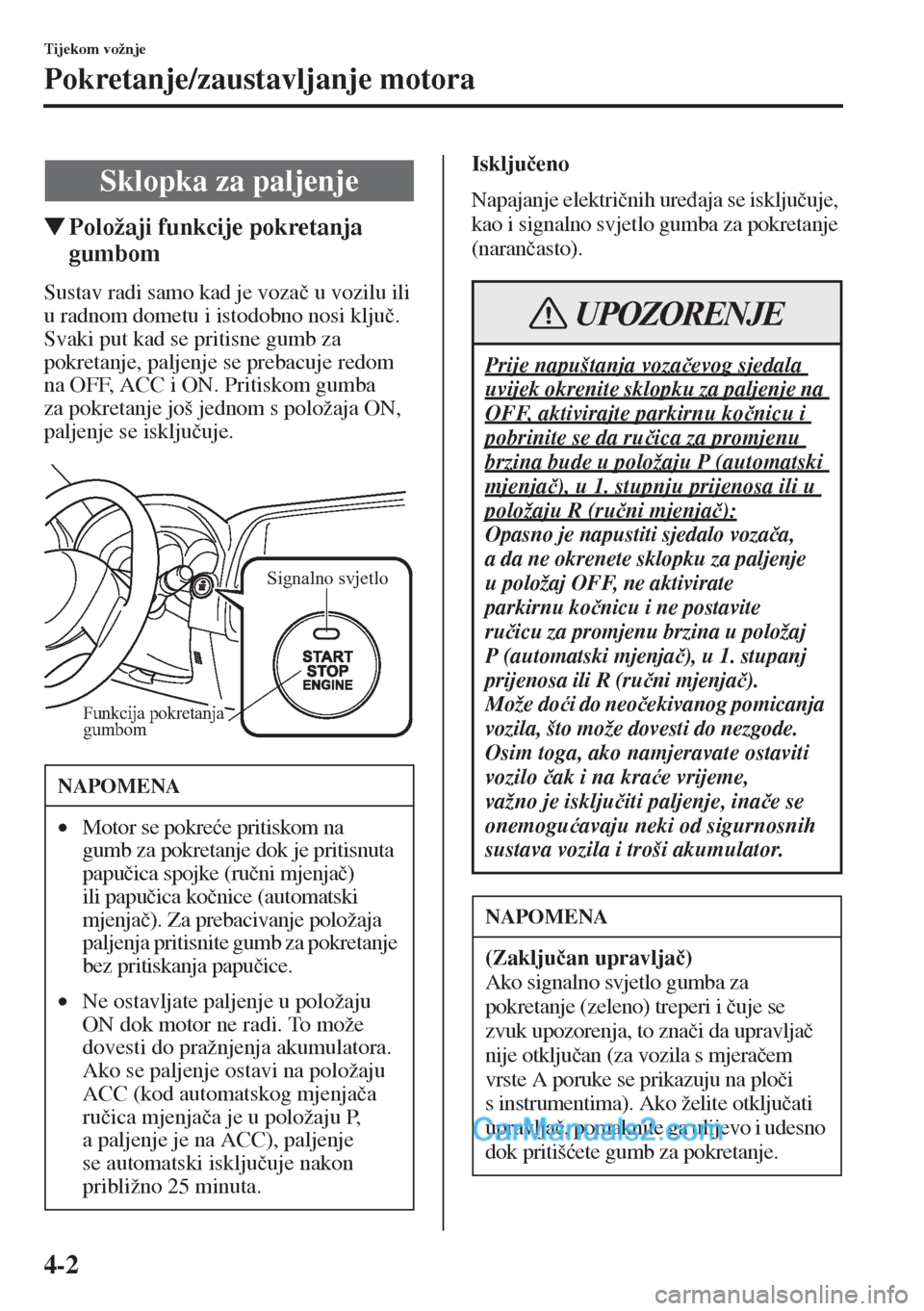 MAZDA MODEL CX-5 2015  Upute za uporabu (in Crotian) 4-2
Tijekom vožnje
Pokretanje/zaustavljanje motora
�WPoložaji funkcije pokretanja 
gumbom
Sustav radi samo kad je voza�þ u vozilu ili 
u radnom dometu i istodobno nosi klju�þ.
Svaki put kad se pri