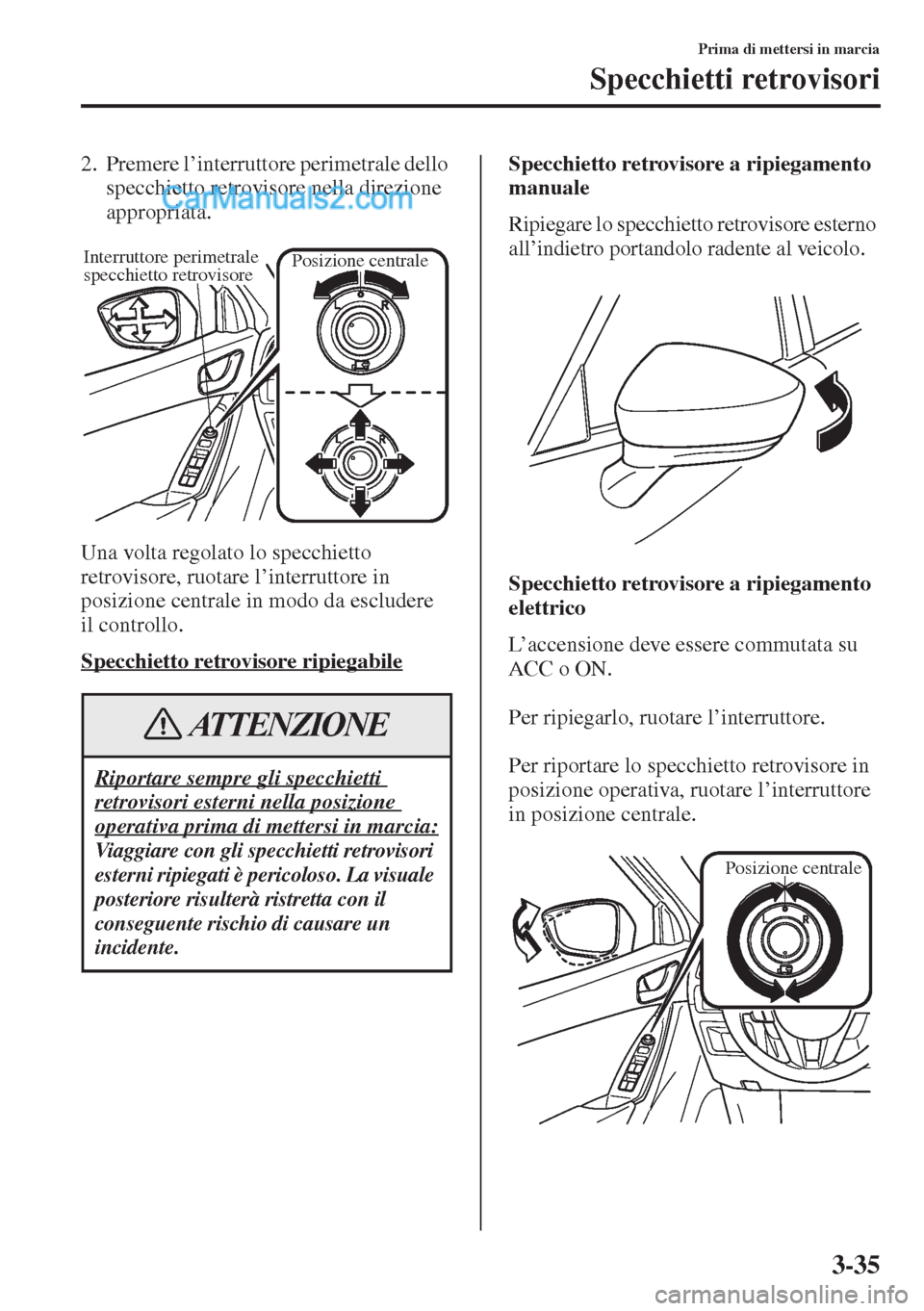 MAZDA MODEL CX-5 2015  Manuale del proprietario (in Italian) 3-35
Prima di mettersi in marcia
Specchietti retrovisori
2. Premere l’interruttore perimetrale dello 
specchietto retrovisore nella direzione 
appropriata.
Una volta regolato lo specchietto 
retrovi