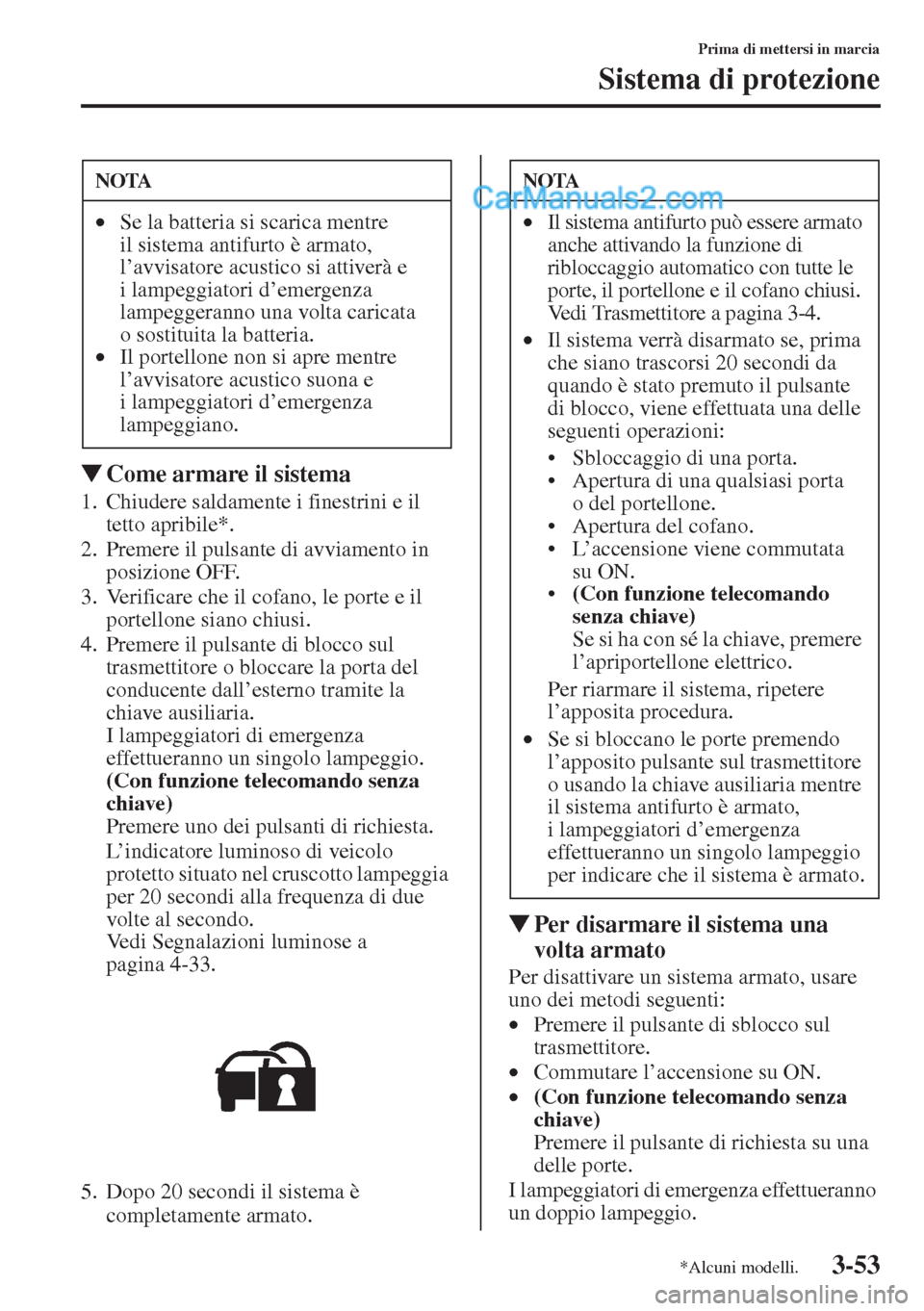 MAZDA MODEL CX-5 2015  Manuale del proprietario (in Italian) 3-53
Prima di mettersi in marcia
Sistema di protezione
�WCome armare il sistema
1. Chiudere saldamente i finestrini e il 
tetto apribile*.
2. Premere il pulsante di avviamento in 
posizione OFF.
3. Ve