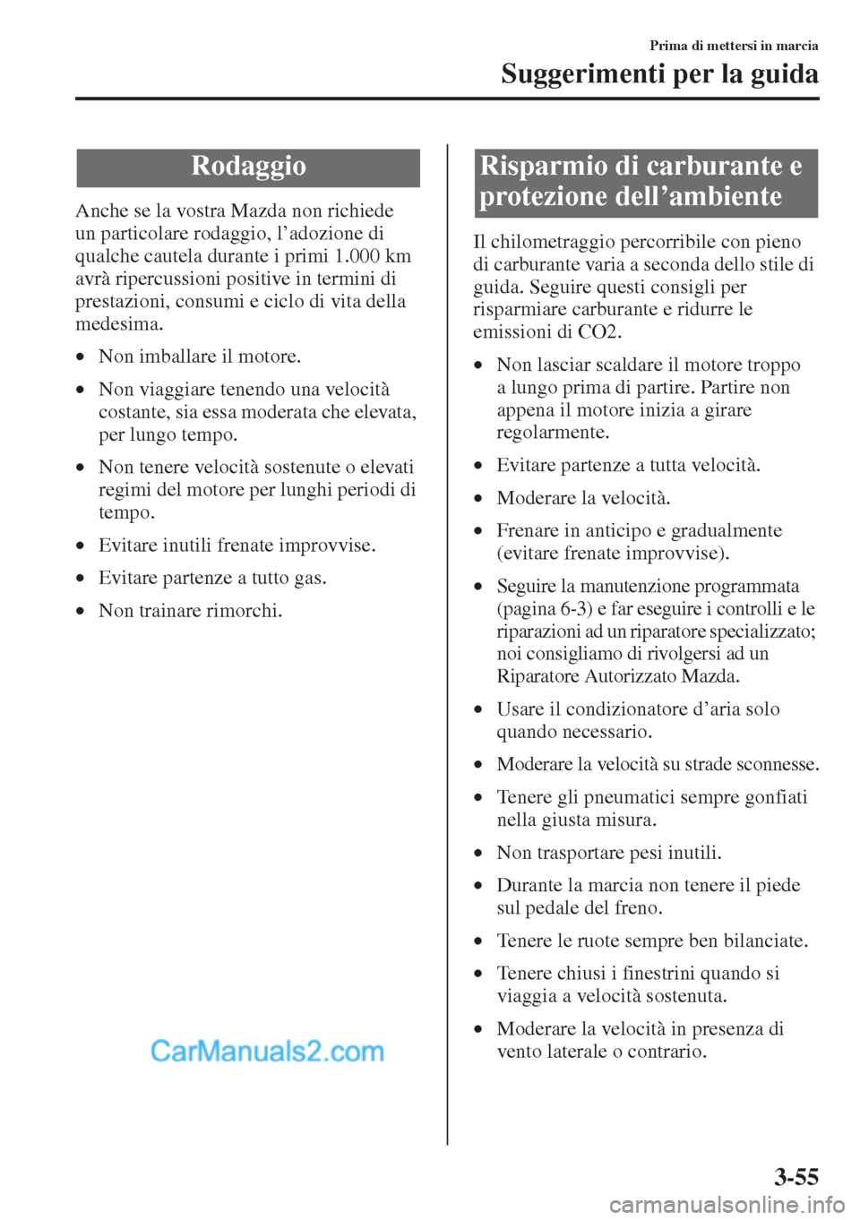 MAZDA MODEL CX-5 2015  Manuale del proprietario (in Italian) 3-55
Prima di mettersi in marcia
Suggerimenti per la guida
Anche se la vostra Mazda non richiede 
un particolare rodaggio, l’adozione di 
qualche cautela durante i primi 1.000 km 
avrà ripercussion