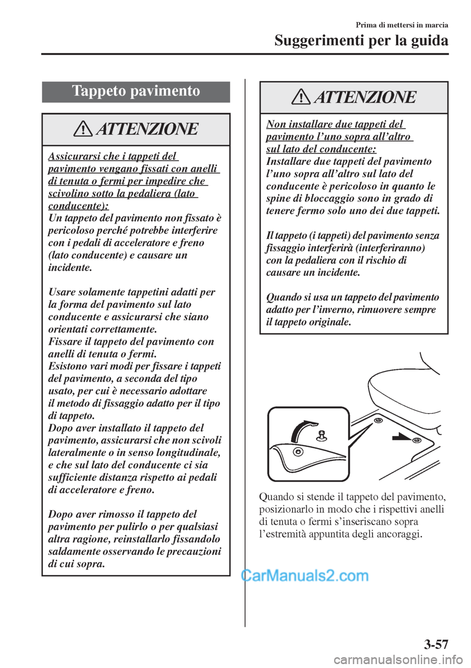 MAZDA MODEL CX-5 2015  Manuale del proprietario (in Italian) 3-57
Prima di mettersi in marcia
Suggerimenti per la guida
Quando si stende il tappeto del pavimento, 
posizionarlo in modo che i rispettivi anelli 
di tenuta o fermi s’inseriscano sopra 
l’estrem