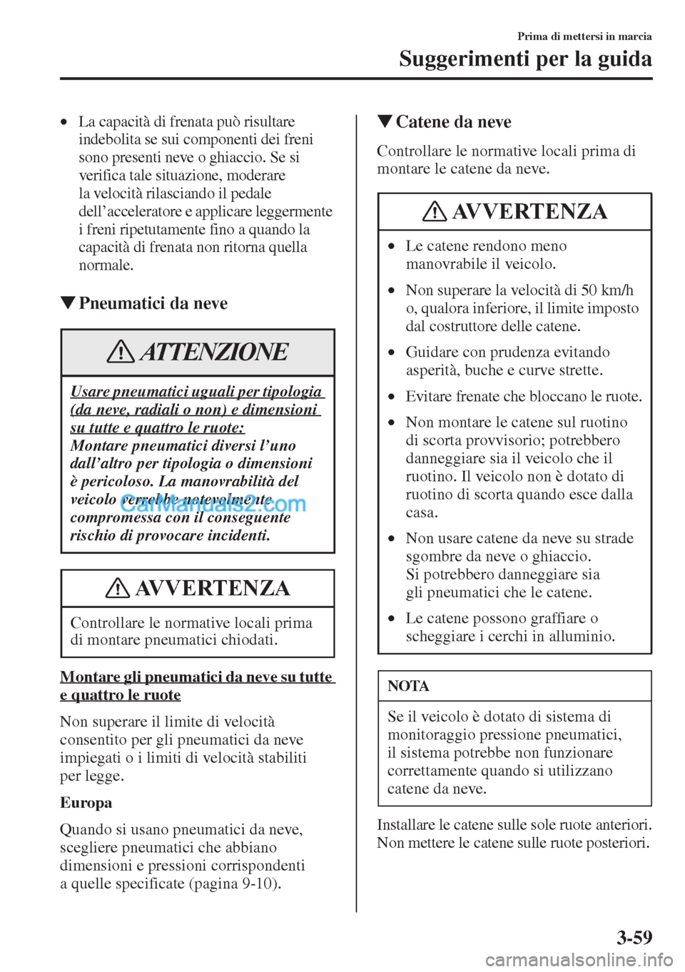 MAZDA MODEL CX-5 2015  Manuale del proprietario (in Italian) 3-59
Prima di mettersi in marcia
Suggerimenti per la guida
•La capacità di frenata può risultare 
indebolita se sui componenti dei freni 
sono presenti neve o ghiaccio. Se si 
verifica tale situaz