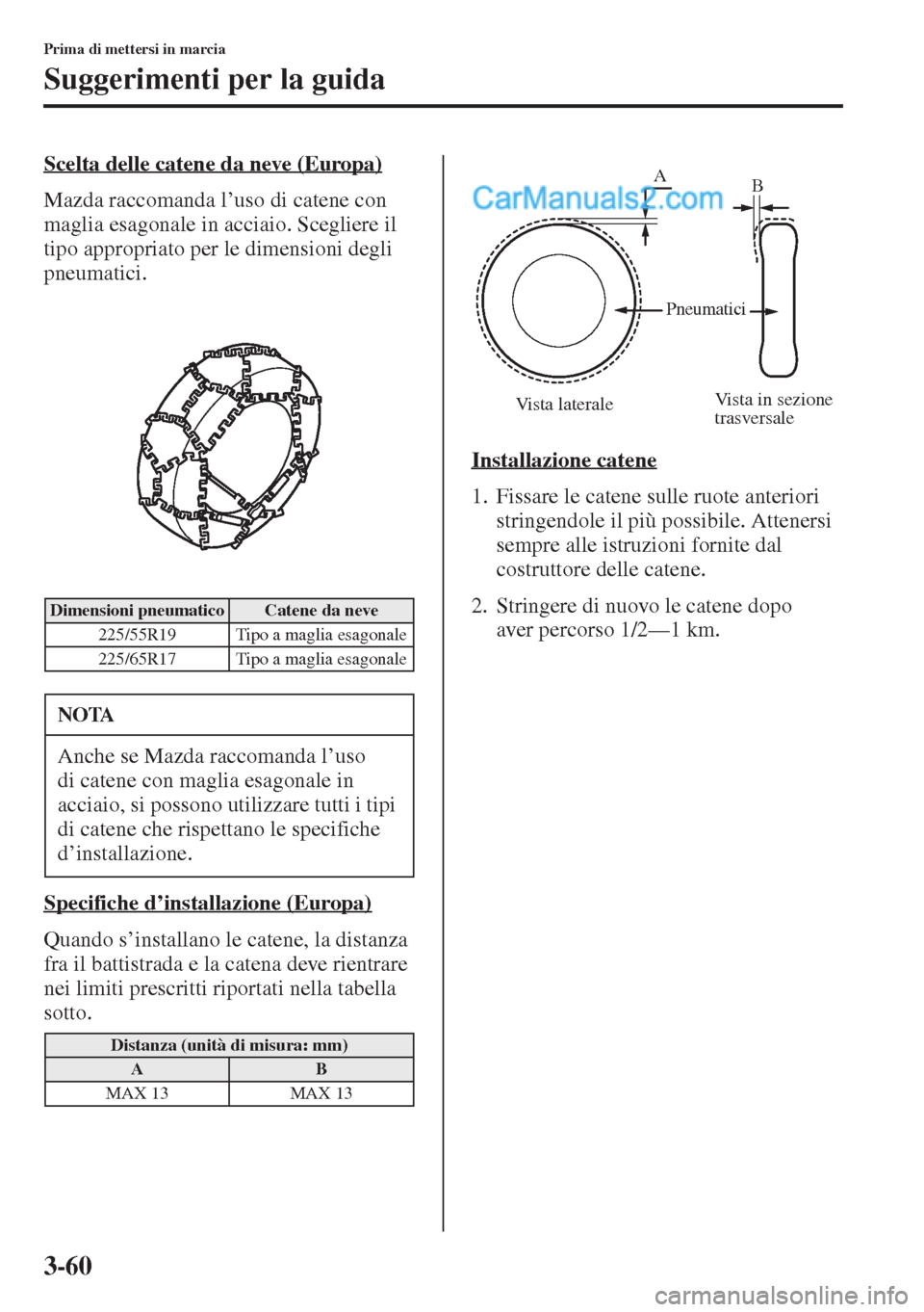 MAZDA MODEL CX-5 2015  Manuale del proprietario (in Italian) 3-60
Prima di mettersi in marcia
Suggerimenti per la guida
Scelta delle catene da neve (Europa)
Mazda raccomanda l’uso di catene con 
maglia esagonale in acciaio. Scegliere il 
tipo appropriato per 