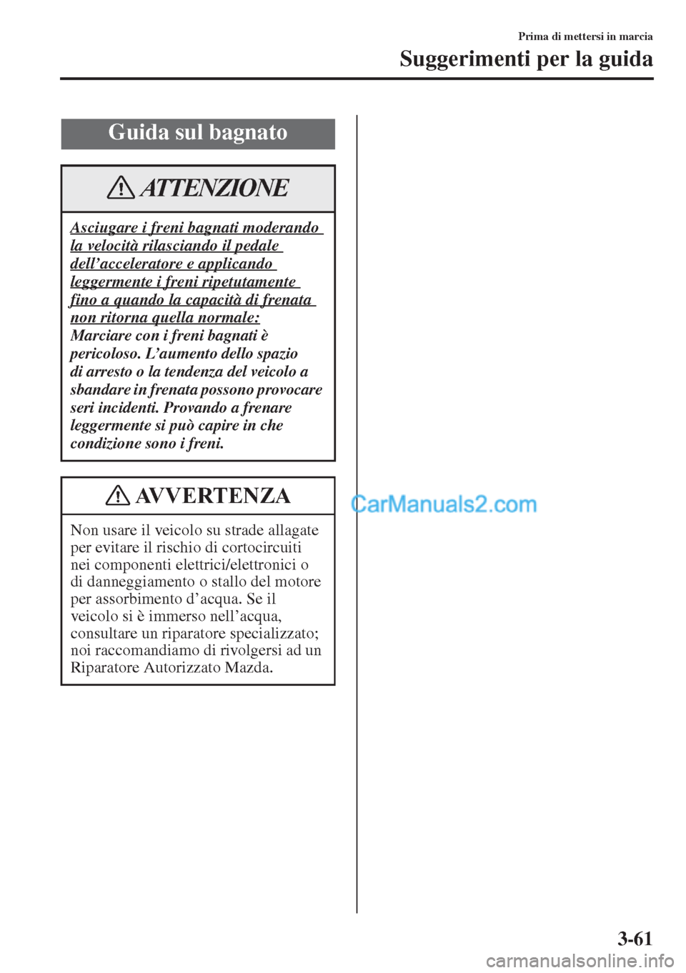 MAZDA MODEL CX-5 2015  Manuale del proprietario (in Italian) 3-61
Prima di mettersi in marcia
Suggerimenti per la guida
Guida sul bagnato
Asciugare i freni bagnati moderando 
la velocità rilasciando il pedale 
dell’acceleratore e applicando 
leggermente i fr
