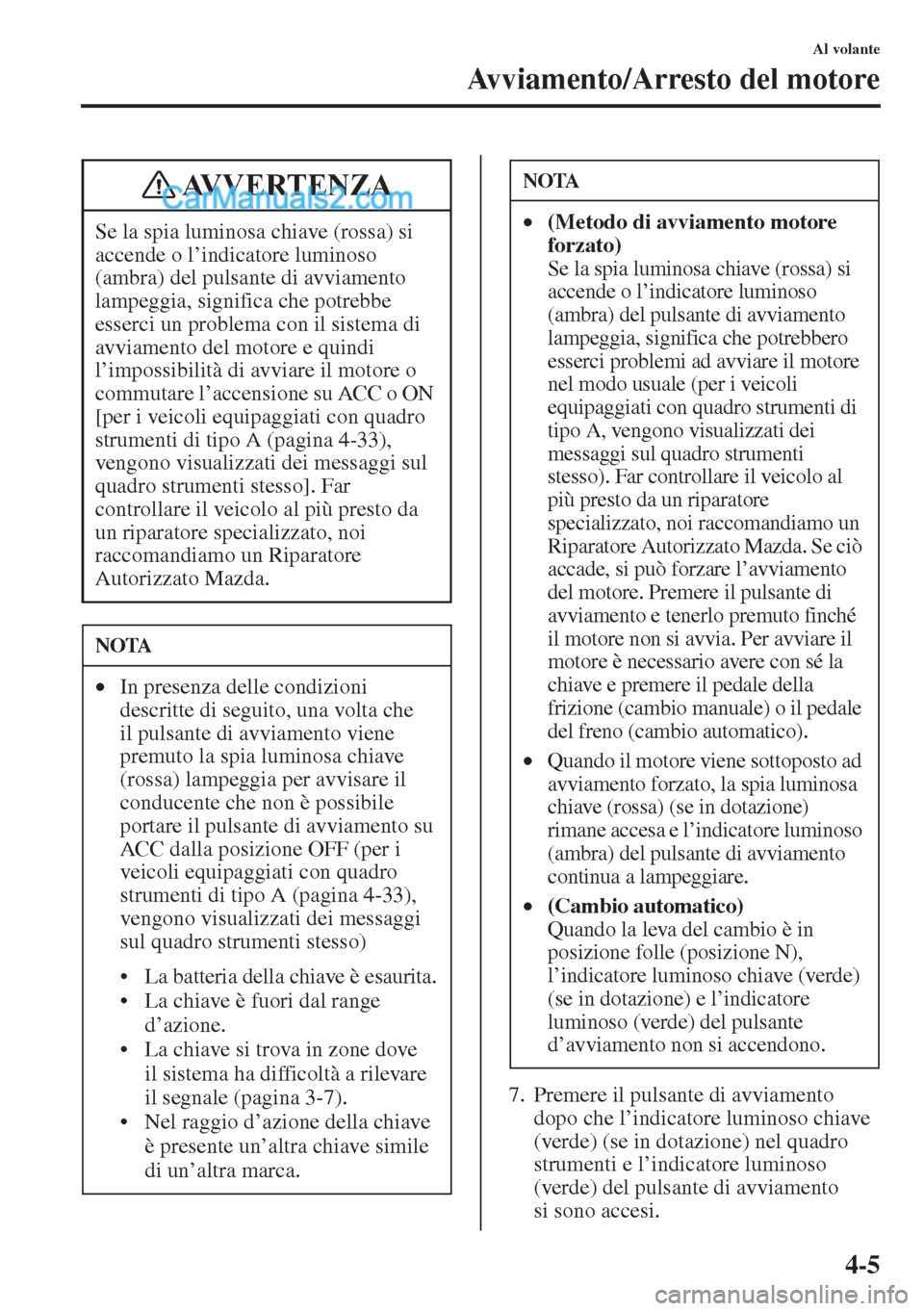 MAZDA MODEL CX-5 2015 Manuale del proprietario (in Italian) 4-5
Al volante
Avviamento/Arresto del motore
7. Premere il pulsante di avviamento
dopo che l’indicatore luminoso chiave
(verde) (se in dotazione) nel quadro
strumenti e l’indicatore luminoso
( MAZDA MODEL CX-5 2015 Manuale del proprietario (in Italian) 4-5
Al volante
Avviamento/Arresto del motore
7. Premere il pulsante di avviamento
dopo che l’indicatore luminoso chiave
(verde) (se in dotazione) nel quadro
strumenti e l’indicatore luminoso
(