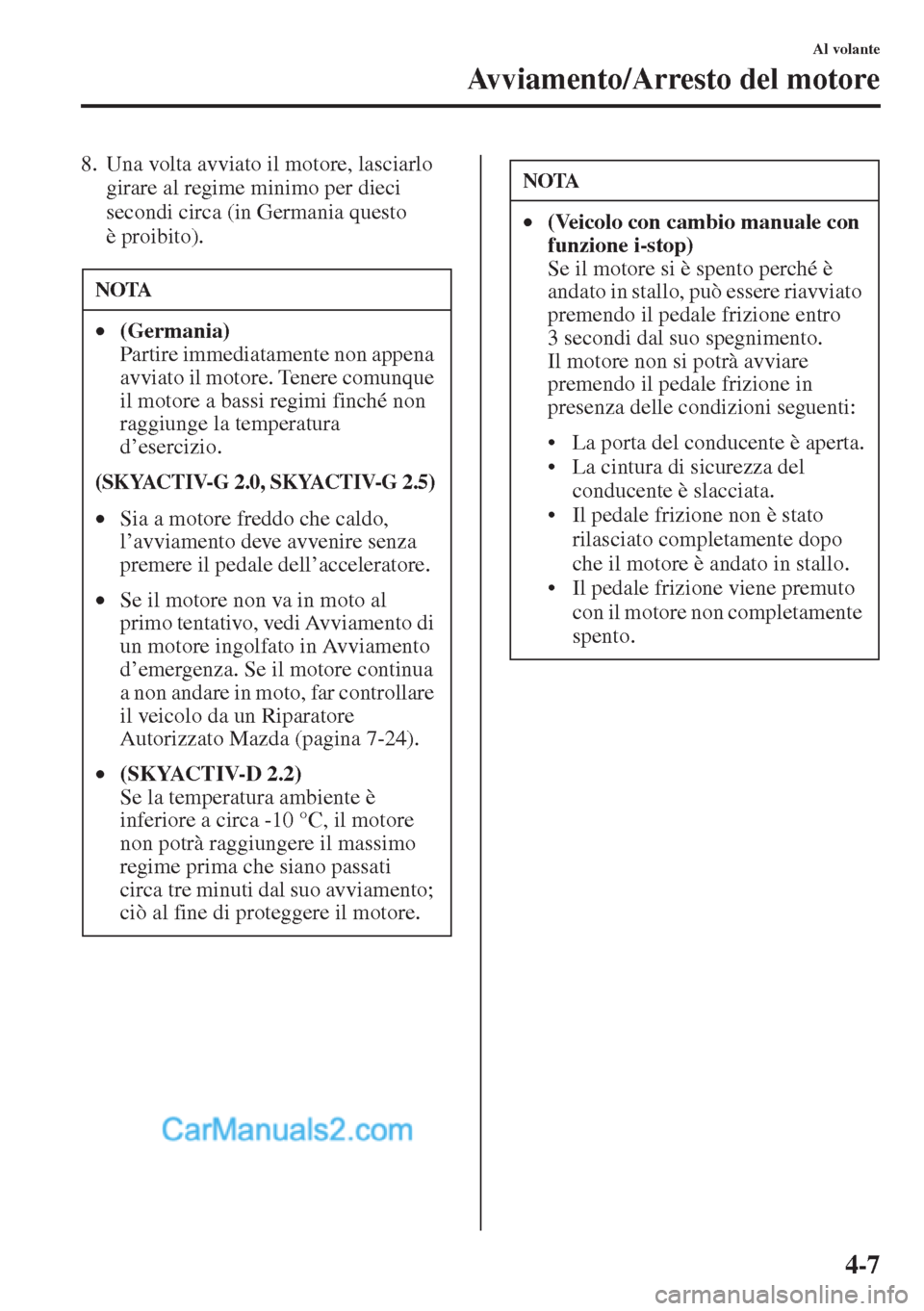 MAZDA MODEL CX-5 2015 Manuale del proprietario (in Italian) 4-7
Al volante
Avviamento/Arresto del motore
8. Una volta avviato il motore, lasciarlo
girare al regime minimo per dieci
secondi circa (in Germania questo
è proibito).
NOTA
•(Germania)
Partire MAZDA MODEL CX-5 2015 Manuale del proprietario (in Italian) 4-7
Al volante
Avviamento/Arresto del motore
8. Una volta avviato il motore, lasciarlo
girare al regime minimo per dieci
secondi circa (in Germania questo
è proibito).
NOTA
•(Germania)
Partire