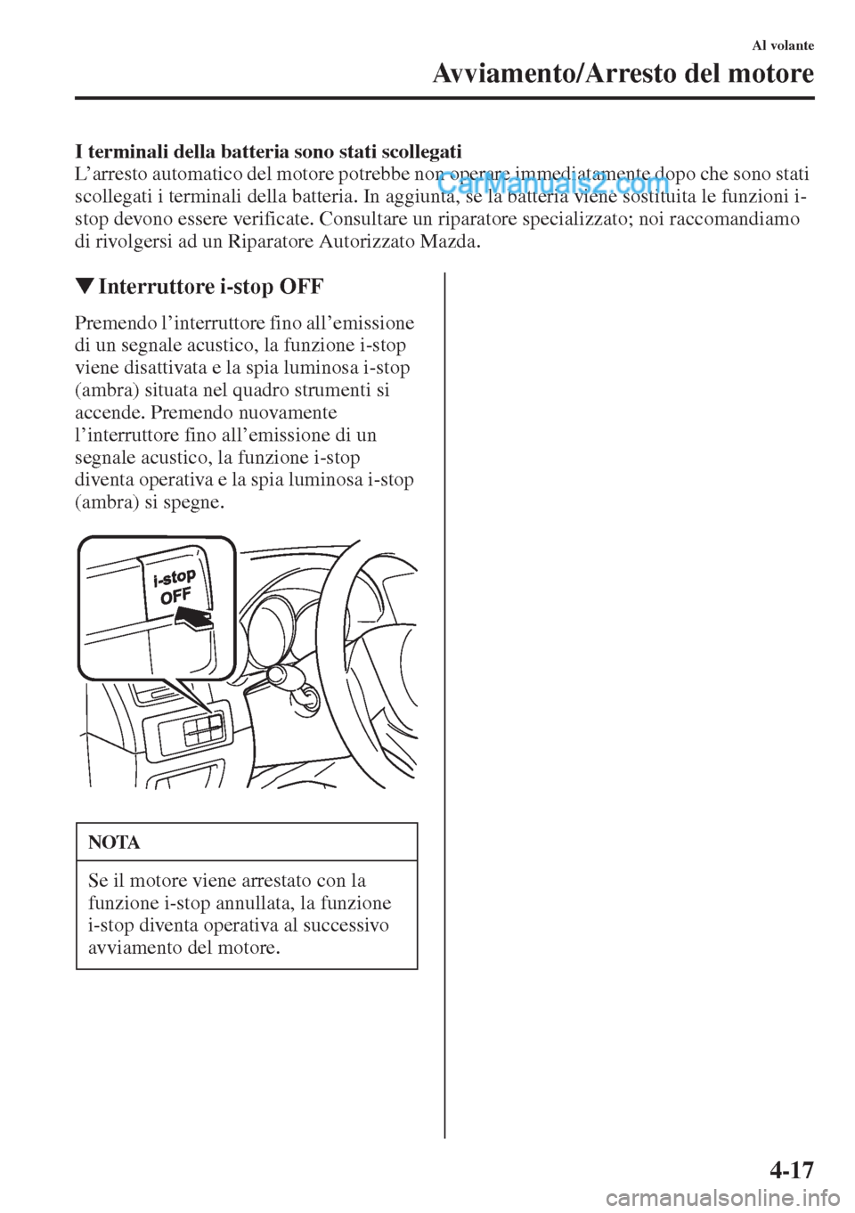 MAZDA MODEL CX-5 2015  Manuale del proprietario (in Italian) 4-17
Al volante
Avviamento/Arresto del motore
I terminali della batteria sono stati scollegati
L’arresto automatico del motore potrebbe non operare immediatamente dopo che sono stati 
scollegati i t