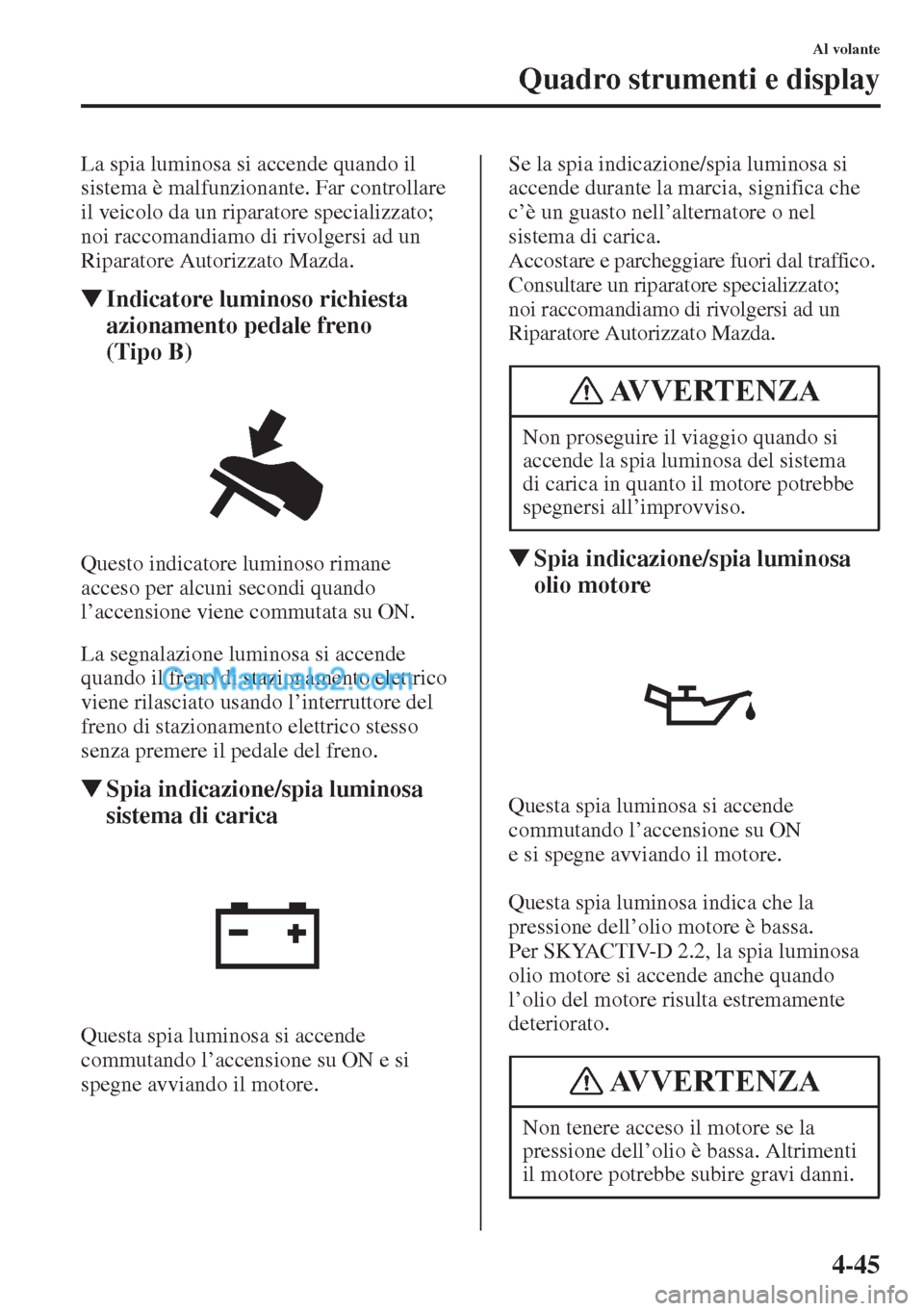 MAZDA MODEL CX-5 2015 Manuale del proprietario (in Italian) 4-45
Al volante
Quadro strumenti e display
La spia luminosa si accende quando il
sistema è malfunzionante. Far controllare
il veicolo da un riparatore specializzato;
noi raccomandiamo di rivolgers MAZDA MODEL CX-5 2015 Manuale del proprietario (in Italian) 4-45
Al volante
Quadro strumenti e display
La spia luminosa si accende quando il
sistema è malfunzionante. Far controllare
il veicolo da un riparatore specializzato;
noi raccomandiamo di rivolgers