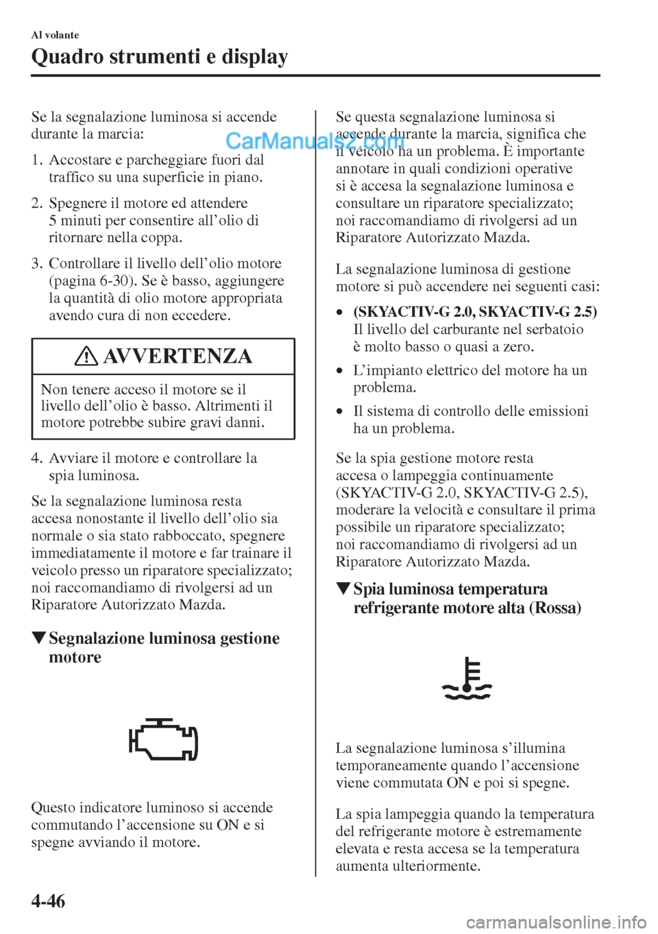 MAZDA MODEL CX-5 2015 Manuale del proprietario (in Italian) 4-46
Al volante
Quadro strumenti e display
Se la segnalazione luminosa si accende
durante la marcia:
1. Accostare e parcheggiare fuori dal
traffico su una superficie in piano.
2. Spegnere il motore MAZDA MODEL CX-5 2015 Manuale del proprietario (in Italian) 4-46
Al volante
Quadro strumenti e display
Se la segnalazione luminosa si accende
durante la marcia:
1. Accostare e parcheggiare fuori dal
traffico su una superficie in piano.
2. Spegnere il motore
