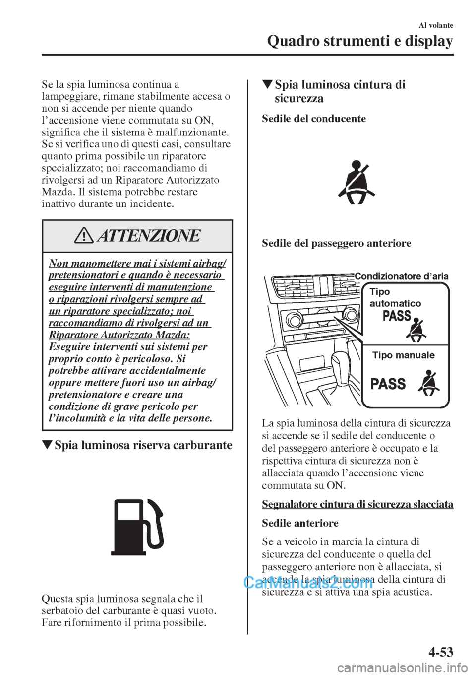 MAZDA MODEL CX-5 2015  Manuale del proprietario (in Italian) 4-53
Al volante
Quadro strumenti e display
Se la spia luminosa continua a 
lampeggiare, rimane stabilmente accesa o 
non si accende per niente quando 
l’accensione viene commutata su ON, 
significa 