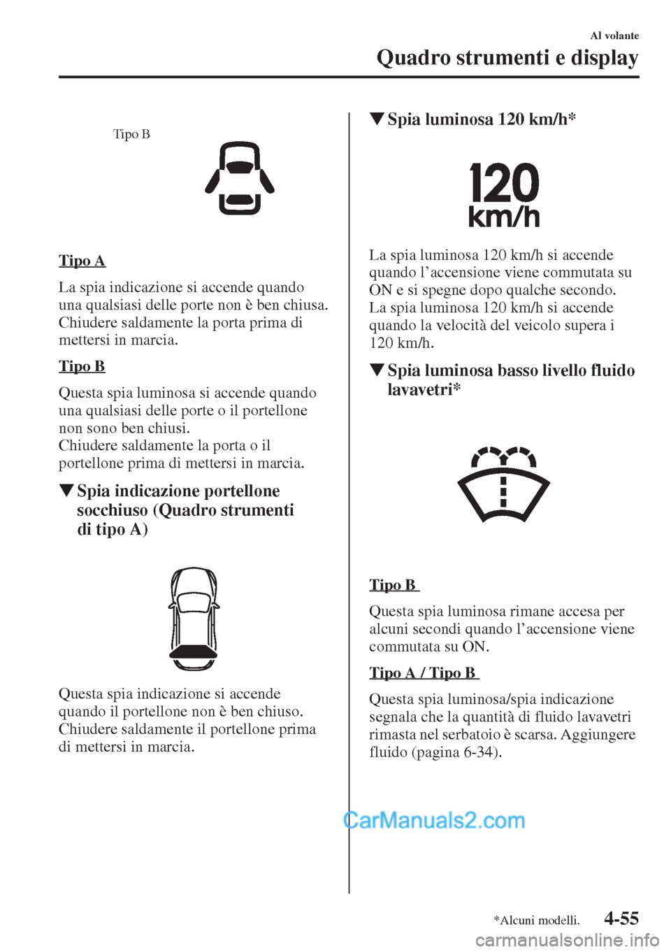 MAZDA MODEL CX-5 2015  Manuale del proprietario (in Italian) 4-55
Al volante
Quadro strumenti e display
Tipo A
La spia indicazione si accende quando 
una qualsiasi delle porte non è ben chiusa.
Chiudere saldamente la porta prima di 
mettersi in marcia.
Tipo B

