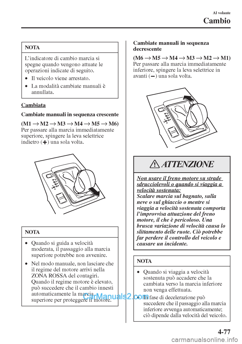 MAZDA MODEL CX-5 2015 Manuale del proprietario (in Italian) 4-77
Al volante
Cambio
Cambiata
Cambiate manuali in sequenza crescente
(M1 → M2 → M3 → M4 → M5 → M6)
Per passare alla marcia immediatamente
superiore, spingere la leva selettrice
indietro MAZDA MODEL CX-5 2015 Manuale del proprietario (in Italian) 4-77
Al volante
Cambio
Cambiata
Cambiate manuali in sequenza crescente
(M1 → M2 → M3 → M4 → M5 → M6)
Per passare alla marcia immediatamente
superiore, spingere la leva selettrice
indietro