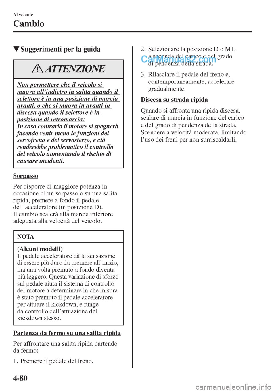 MAZDA MODEL CX-5 2015  Manuale del proprietario (in Italian) 4-80
Al volante
Cambio
�WSuggerimenti per la guida
Sorpasso
Per disporre di maggiore potenza in 
occasione di un sorpasso o su una salita 
ripida, premere a fondo il pedale 
dell’acceleratore (in po