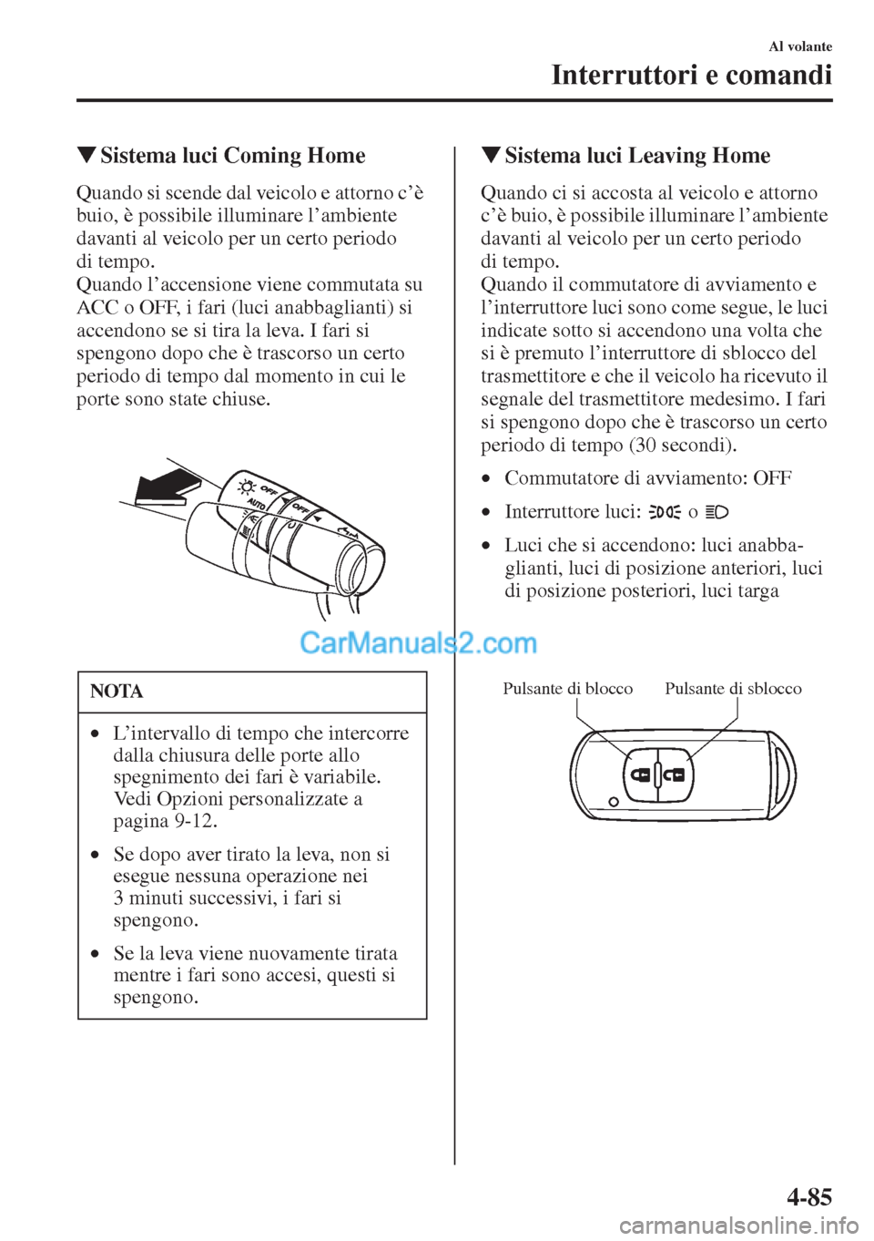 MAZDA MODEL CX-5 2015  Manuale del proprietario (in Italian) 4-85
Al volante
Interruttori e comandi
�WSistema luci Coming Home
Quando si scende dal veicolo e attorno c’è 
buio, è possibile illuminare l’ambiente 
davanti al veicolo per un certo periodo 
di