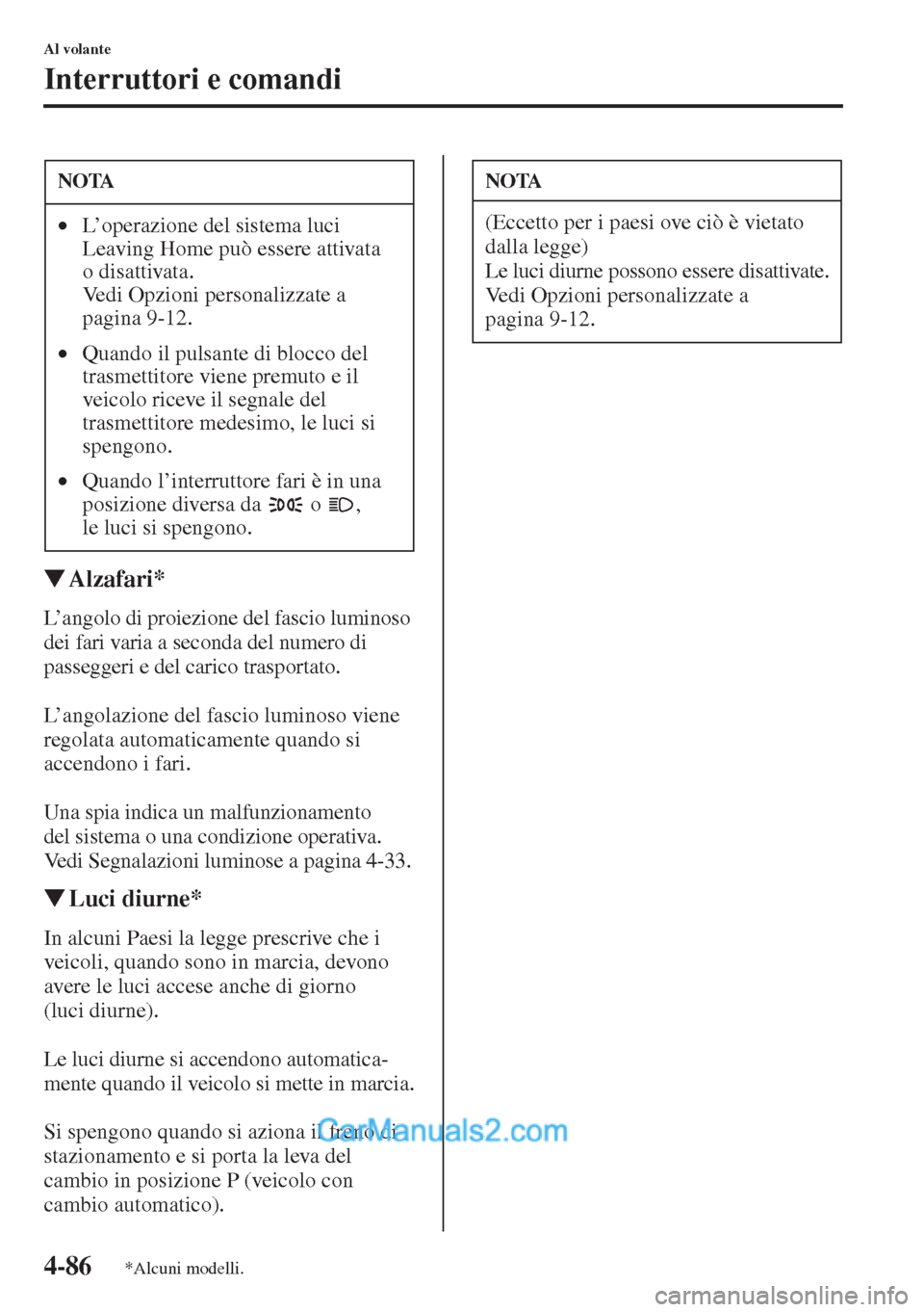 MAZDA MODEL CX-5 2015  Manuale del proprietario (in Italian) 4-86
Al volante
Interruttori e comandi
�WAlzafari*
L’angolo di proiezione del fascio luminoso 
dei fari varia a seconda del numero di 
passeggeri e del carico trasportato.
L’angolazione del fascio