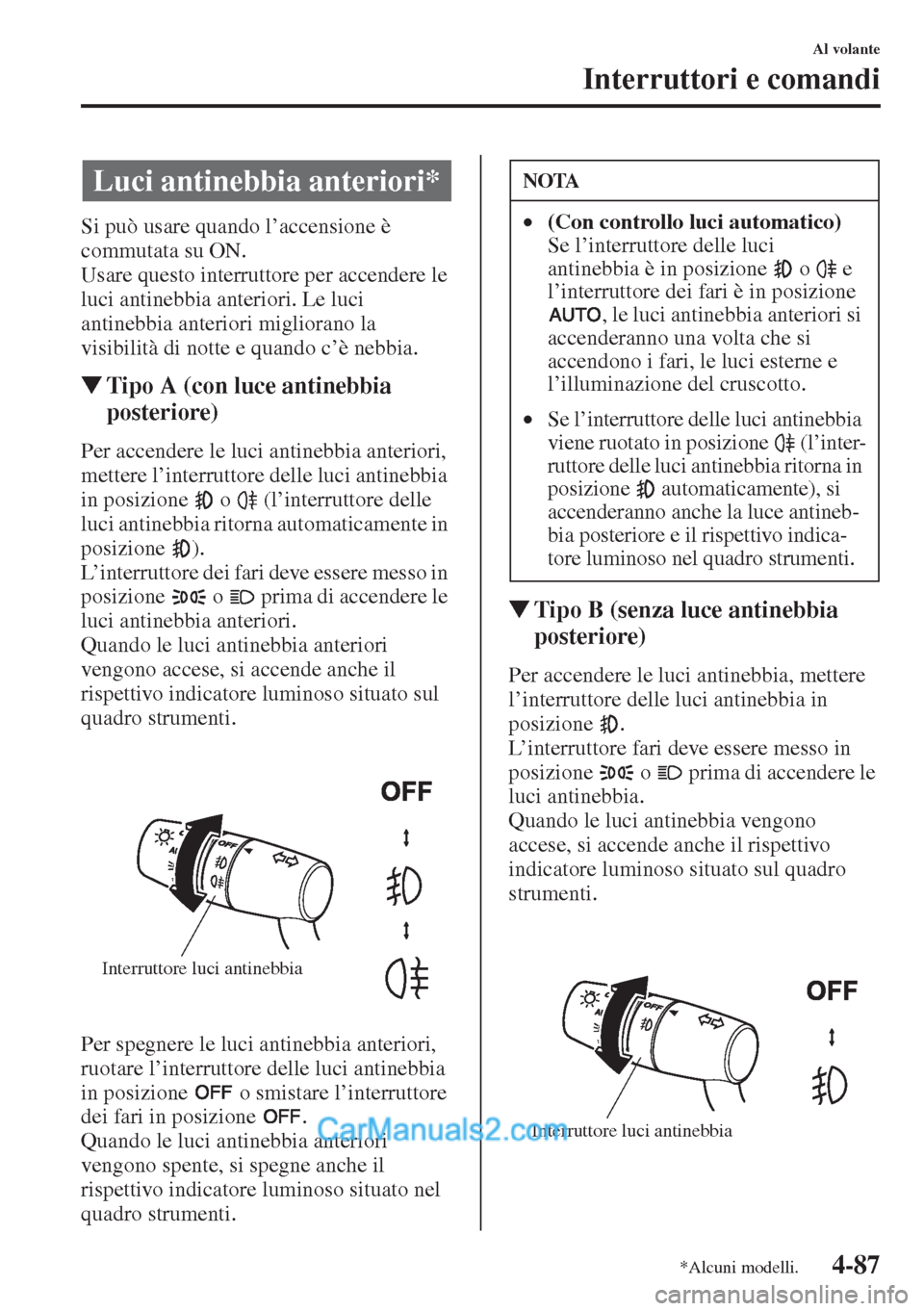 MAZDA MODEL CX-5 2015  Manuale del proprietario (in Italian) 4-87
Al volante
Interruttori e comandi
Si può usare quando l’accensione è 
commutata su ON.
Usare questo interruttore per accendere le 
luci antinebbia anteriori. Le luci 
antinebbia anteriori mig